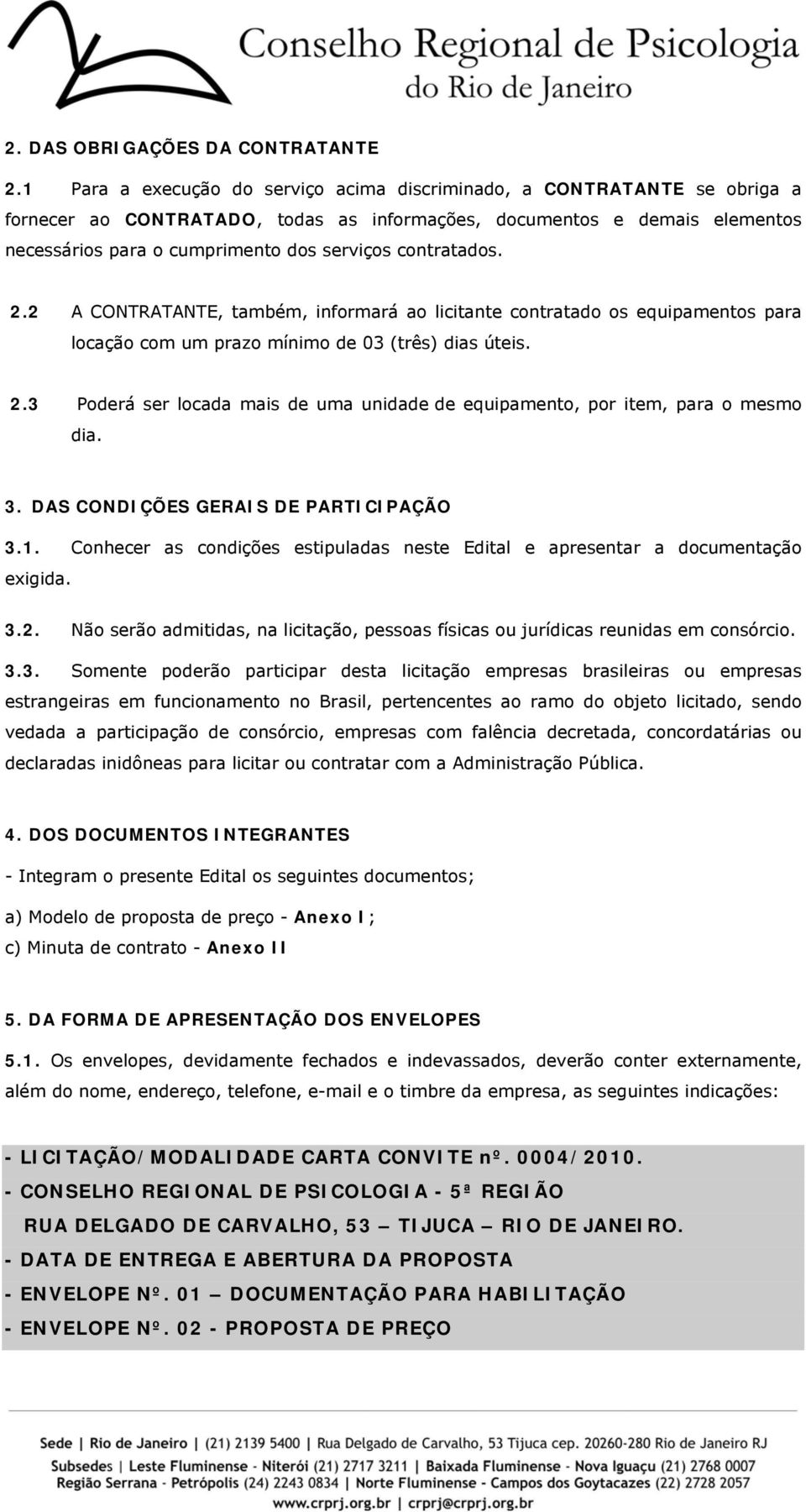 contratados. 2.2 A CONTRATANTE, também, informará ao licitante contratado os equipamentos para locação com um prazo mínimo de 03 (três) dias úteis. 2.3 Poderá ser locada mais de uma unidade de equipamento, por item, para o mesmo dia.