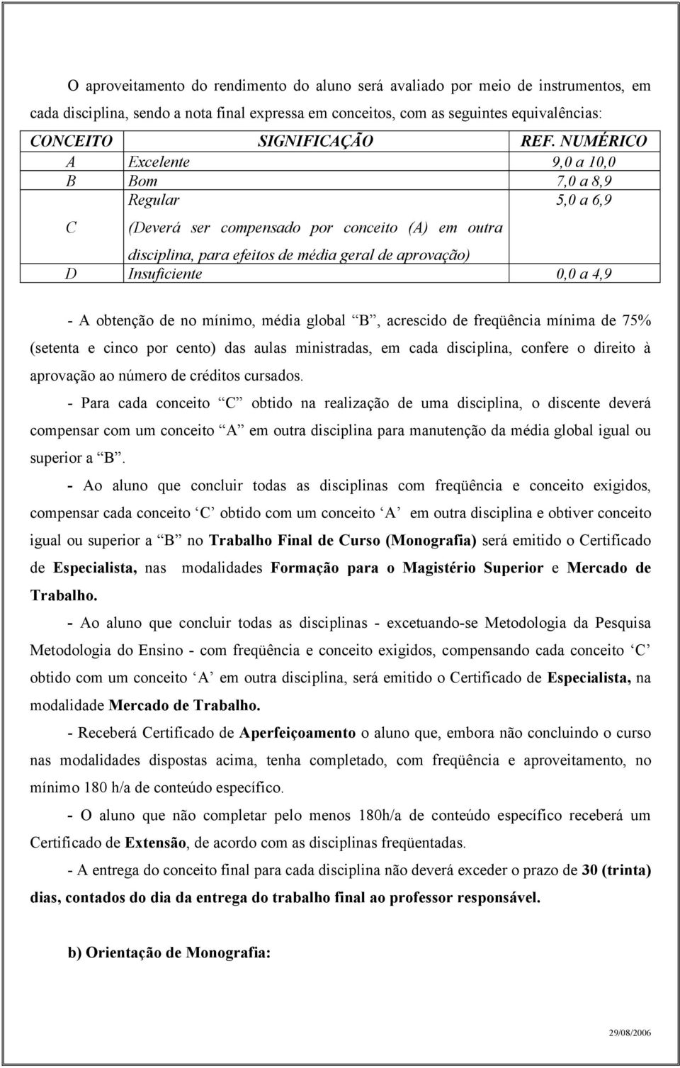 obtenção de no mínimo, média global B, acrescido de freqüência mínima de 75% (setenta e cinco por cento) das aulas ministradas, em cada disciplina, confere o direito à aprovação ao número de créditos