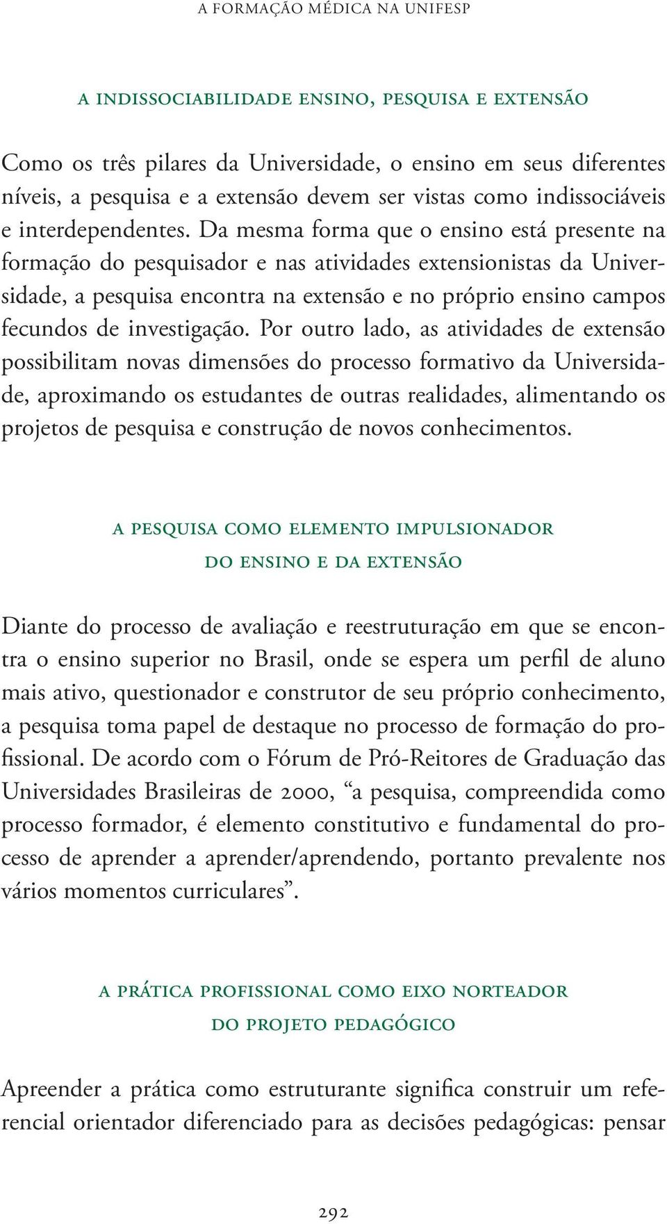 Da mesma forma que o ensino está presente na formação do pesquisador e nas atividades extensionistas da Universidade, a pesquisa encontra na extensão e no próprio ensino campos fecundos de