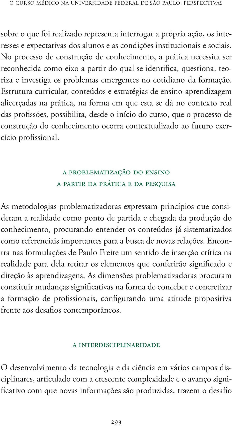 No processo de construção de conhecimento, a prática necessita ser reconhecida como eixo a partir do qual se identifica, questiona, teoriza e investiga os problemas emergentes no cotidiano da