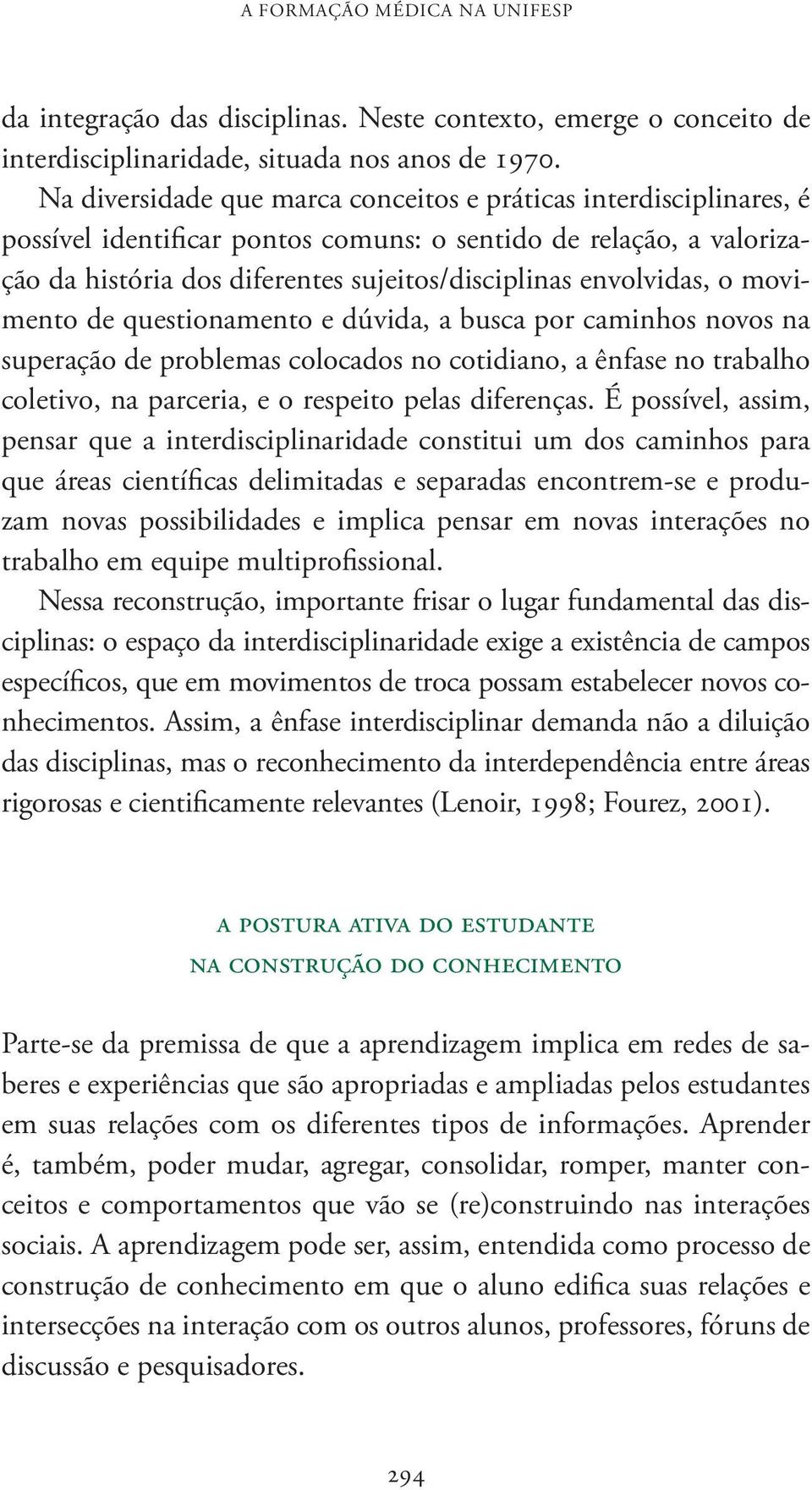 o movimento de questionamento e dúvida, a busca por caminhos novos na superação de problemas colocados no cotidiano, a ênfase no trabalho coletivo, na parceria, e o respeito pelas diferenças.