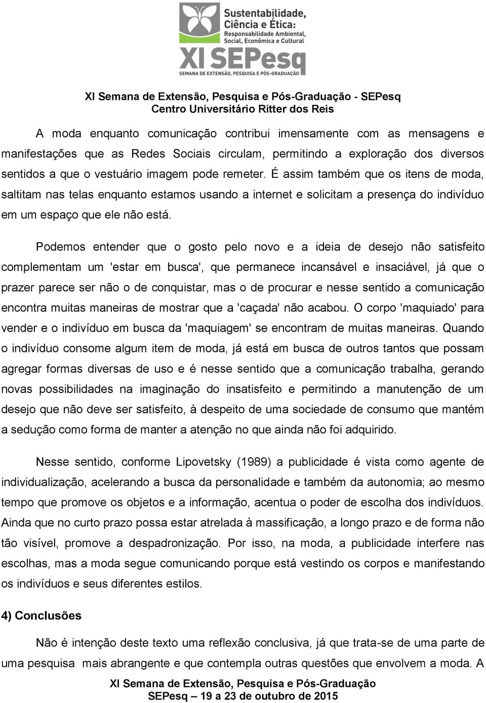 Podemos entender que o gosto pelo novo e a ideia de desejo não satisfeito complementam um 'estar em busca', que permanece incansável e insaciável, já que o prazer parece ser não o de conquistar, mas