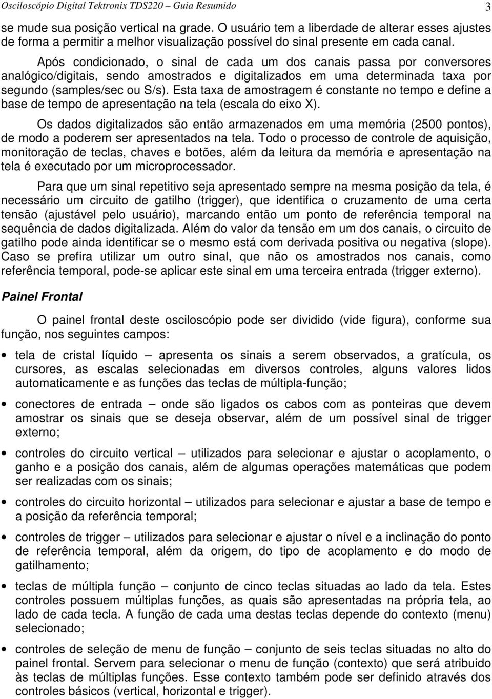 Após condicionado, o sinal de cada um dos canais passa por conversores analógico/digitais, sendo amostrados e digitalizados em uma determinada taxa por segundo (samples/sec ou S/s).