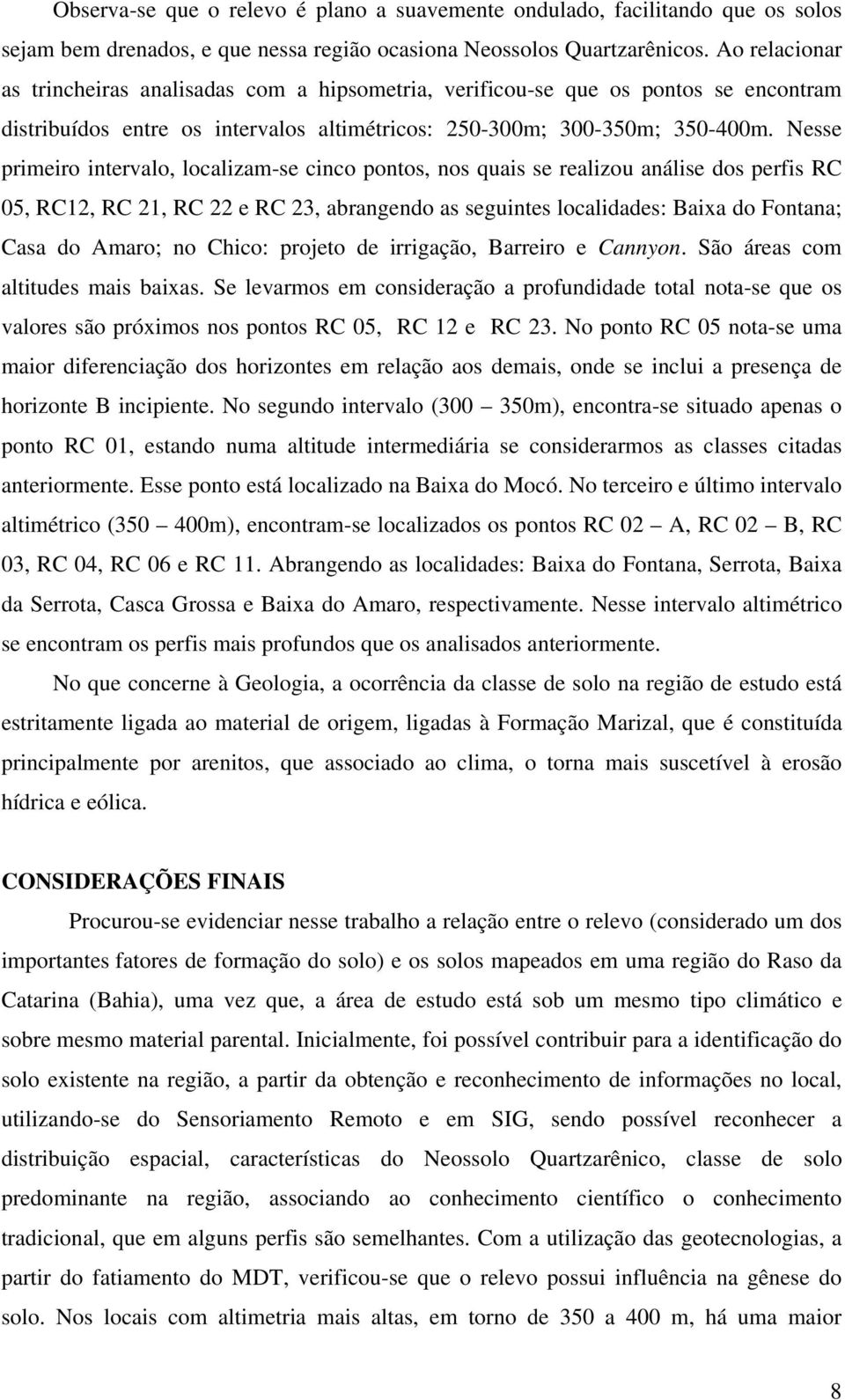 Nesse primeiro intervalo, localizam-se cinco pontos, nos quais se realizou análise dos perfis RC 05, RC12, RC 21, RC 22 e RC 23, abrangendo as seguintes localidades: Baixa do Fontana; Casa do Amaro;