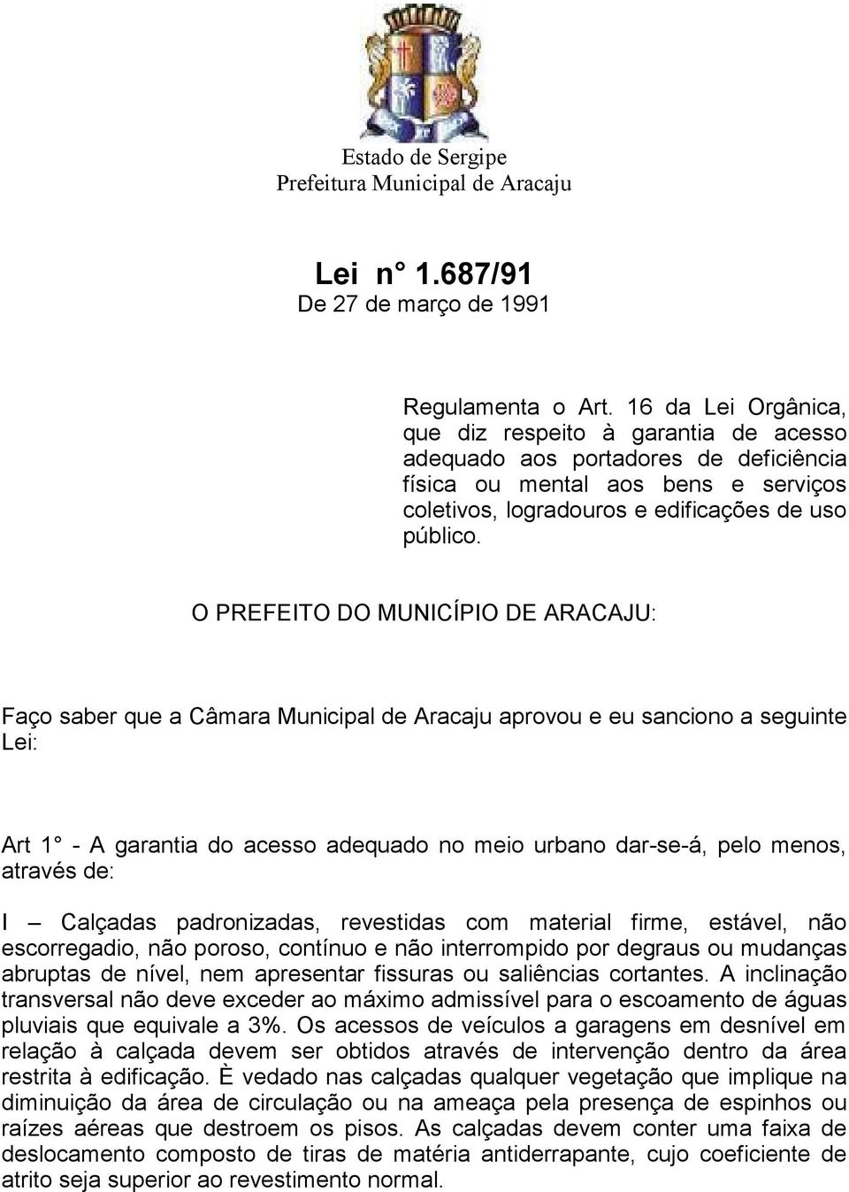 O PREFEITO DO MUNICÍPIO DE ARACAJU: Faço saber que a Câmara Municipal de Aracaju aprovou e eu sanciono a seguinte Lei: Art 1 - A garantia do acesso adequado no meio urbano dar-se-á, pelo menos,
