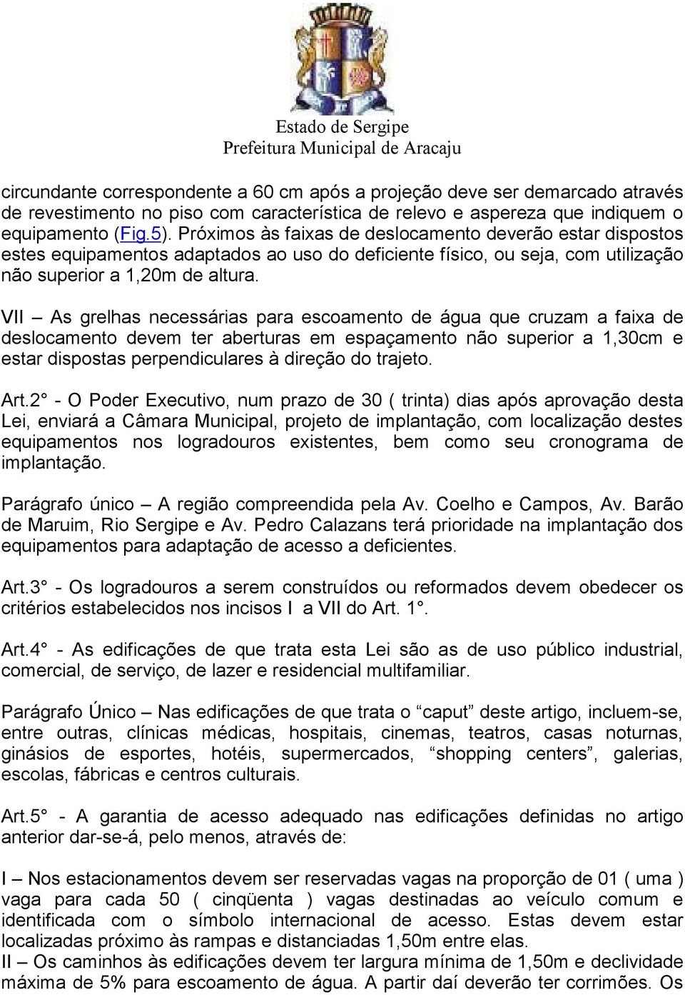 VII As grelhas necessárias para escoamento de água que cruzam a faixa de deslocamento devem ter aberturas em espaçamento não superior a 1,30cm e estar dispostas perpendiculares à direção do trajeto.