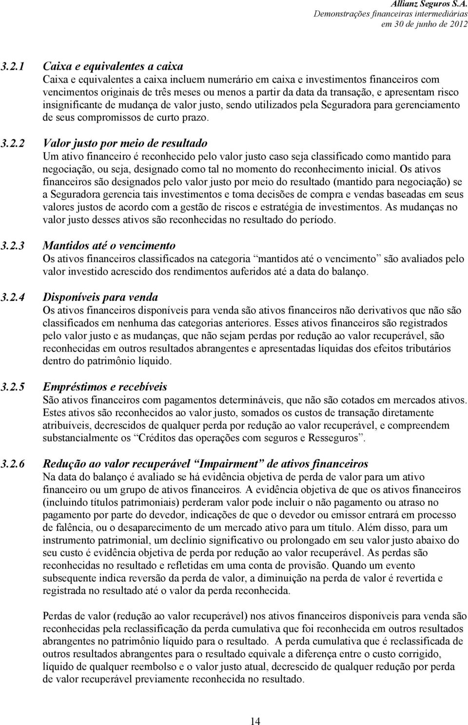 2 Valor justo por meio de resultado Um ativo financeiro é reconhecido pelo valor justo caso seja classificado como mantido para negociação, ou seja, designado como tal no momento do reconhecimento