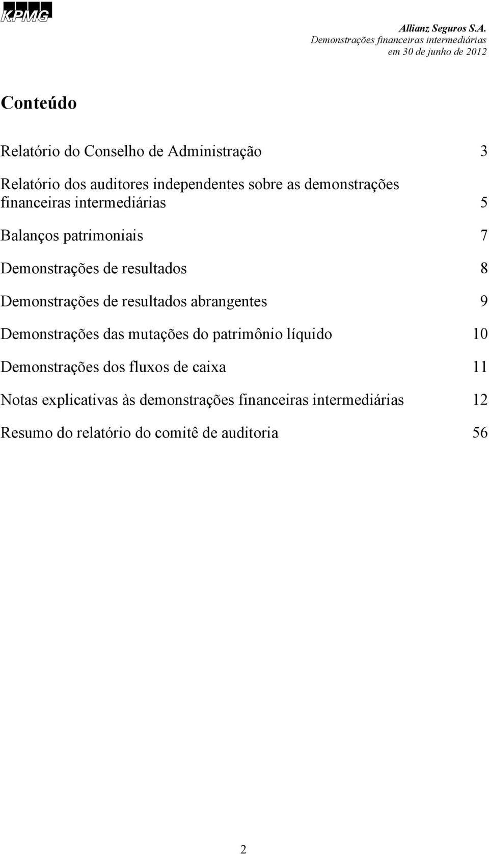 Demonstrações de resultados abrangentes 9 Demonstrações das mutações do patrimônio líquido 10 Demonstrações