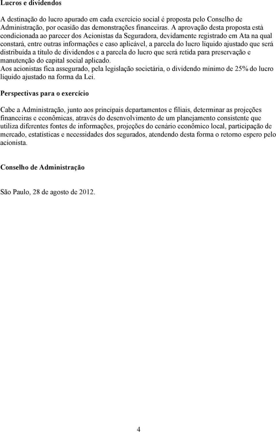 líquido ajustado que será distribuída a título de dividendos e a parcela do lucro que será retida para preservação e manutenção do capital social aplicado.