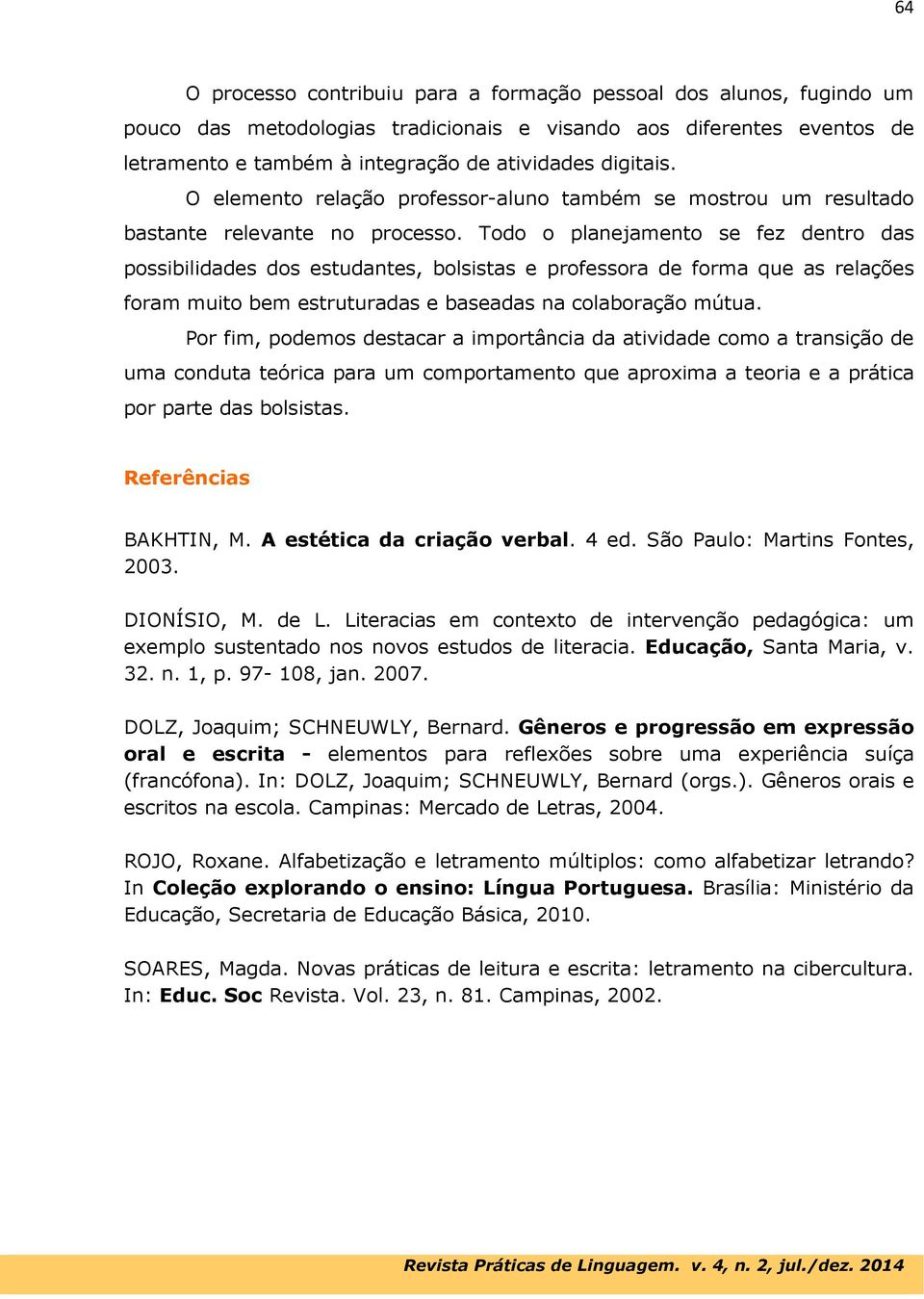 Todo o planejamento se fez dentro das possibilidades dos estudantes, bolsistas e professora de forma que as relações foram muito bem estruturadas e baseadas na colaboração mútua.