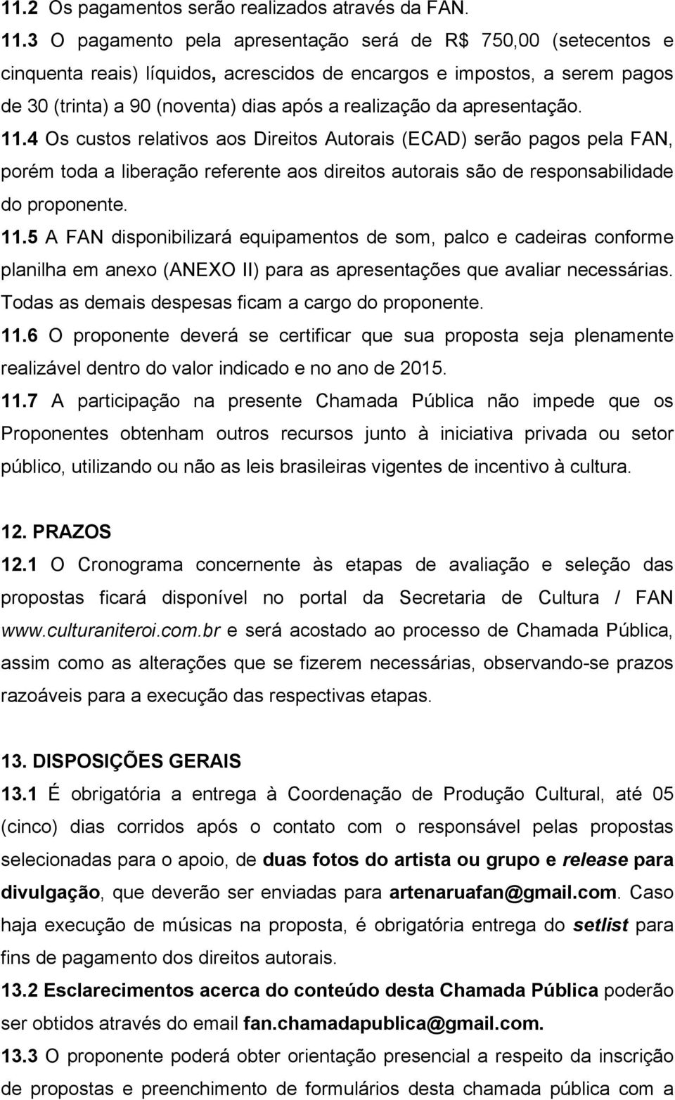 apresentação. 11.4 Os custos relativos aos Direitos Autorais (ECAD) serão pagos pela FAN, porém toda a liberação referente aos direitos autorais são de responsabilidade do proponente. 11.5 A FAN disponibilizará equipamentos de som, palco e cadeiras conforme planilha em anexo (ANEXO II) para as apresentações que avaliar necessárias.