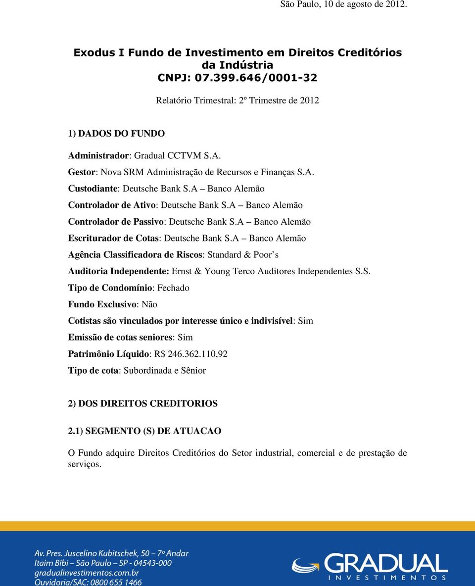 A Banco Alemão Controlador de Ativo: Deutsche Bank S.A Banco Alemão Controlador de Passivo: Deutsche Bank S.A Banco Alemão Escriturador de Cotas: Deutsche Bank S.