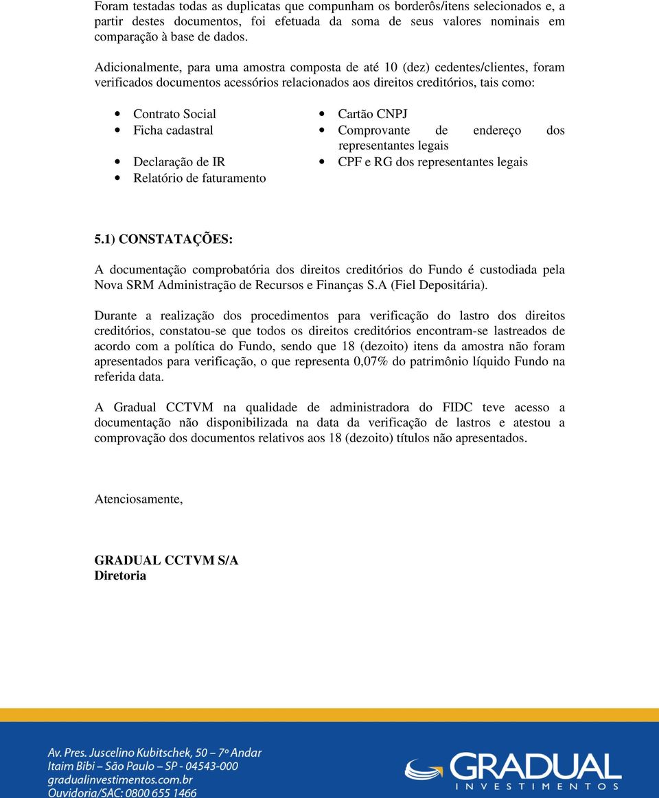 Ficha cadastral Comprovante de endereço dos representantes legais Declaração de IR CPF e RG dos representantes legais Relatório de faturamento 5.