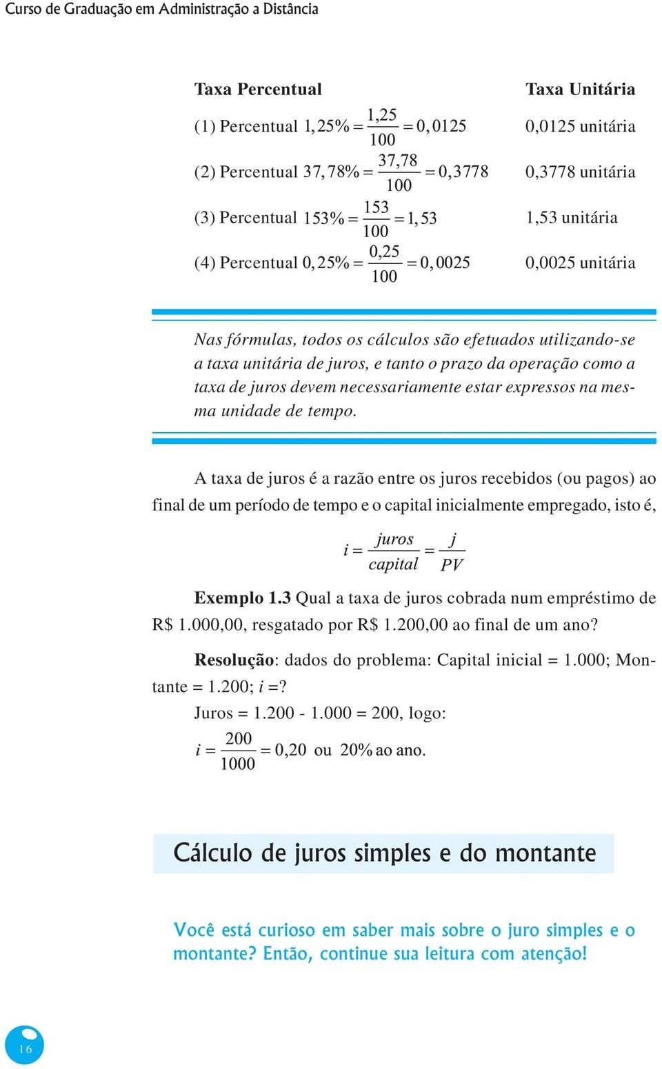 A taxa de juros é a razão entre os juros recebidos (ou pagos) ao final de um período de tempo e o capital inicialmente empregado, isto é, Exemplo 1.