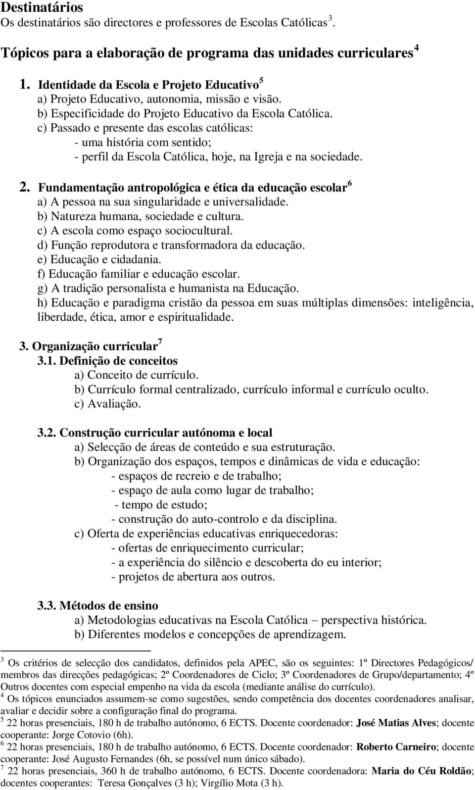 c) Passado e presente das escolas católicas: - uma história com sentido; - perfil da Escola Católica, hoje, na Igreja e na sociedade. 2.