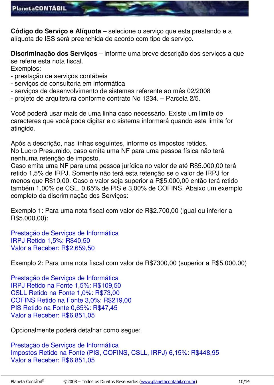 Exemplos: - prestação de serviços contábeis - serviços de consultoria em informática - serviços de desenvolvimento de sistemas referente ao mês 02/2008 - projeto de arquitetura conforme contrato No