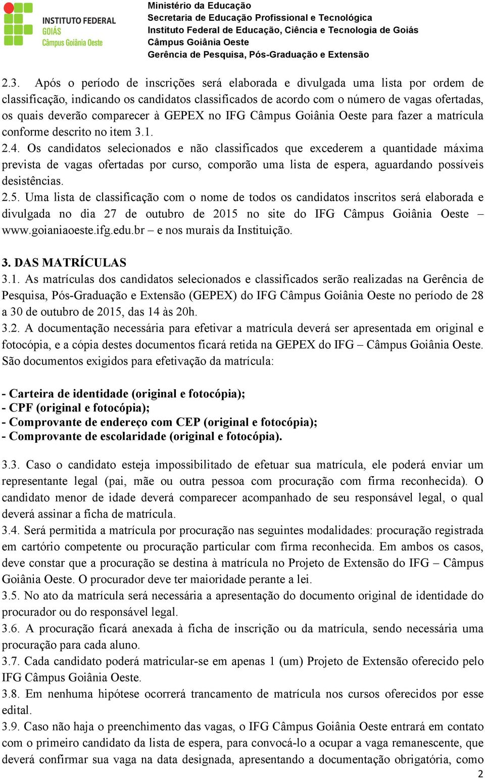 Os candidatos selecionados e não classificados que excederem a quantidade máxima prevista de vagas ofertadas por curso, comporão uma lista de espera, aguardando possíveis desistências. 2.5.