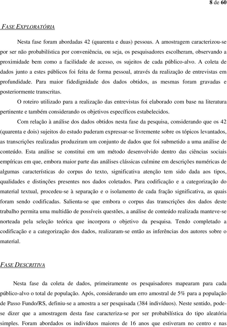 público-alvo. A coleta de dados junto a estes públicos foi feita de forma pessoal, através da realização de entrevistas em profundidade.