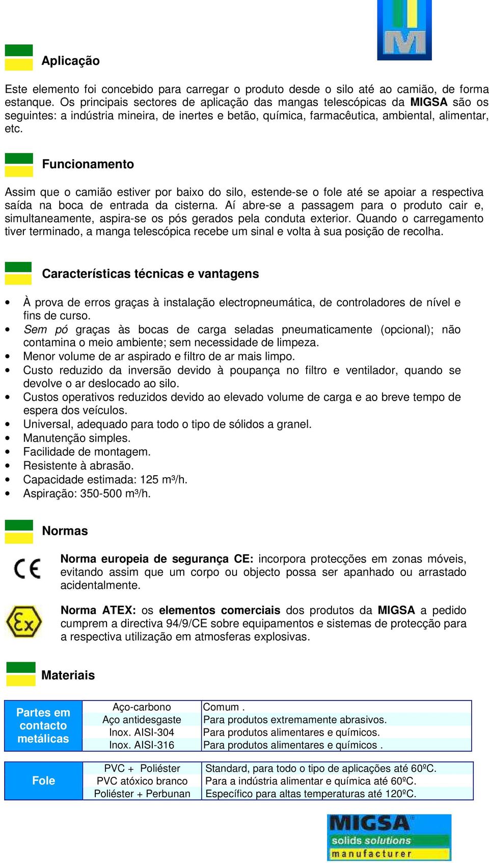 Funcionamento Assim que o camião estiver por baixo do silo, estende-se o fole até se apoiar a respectiva saída na boca de entrada da cisterna.