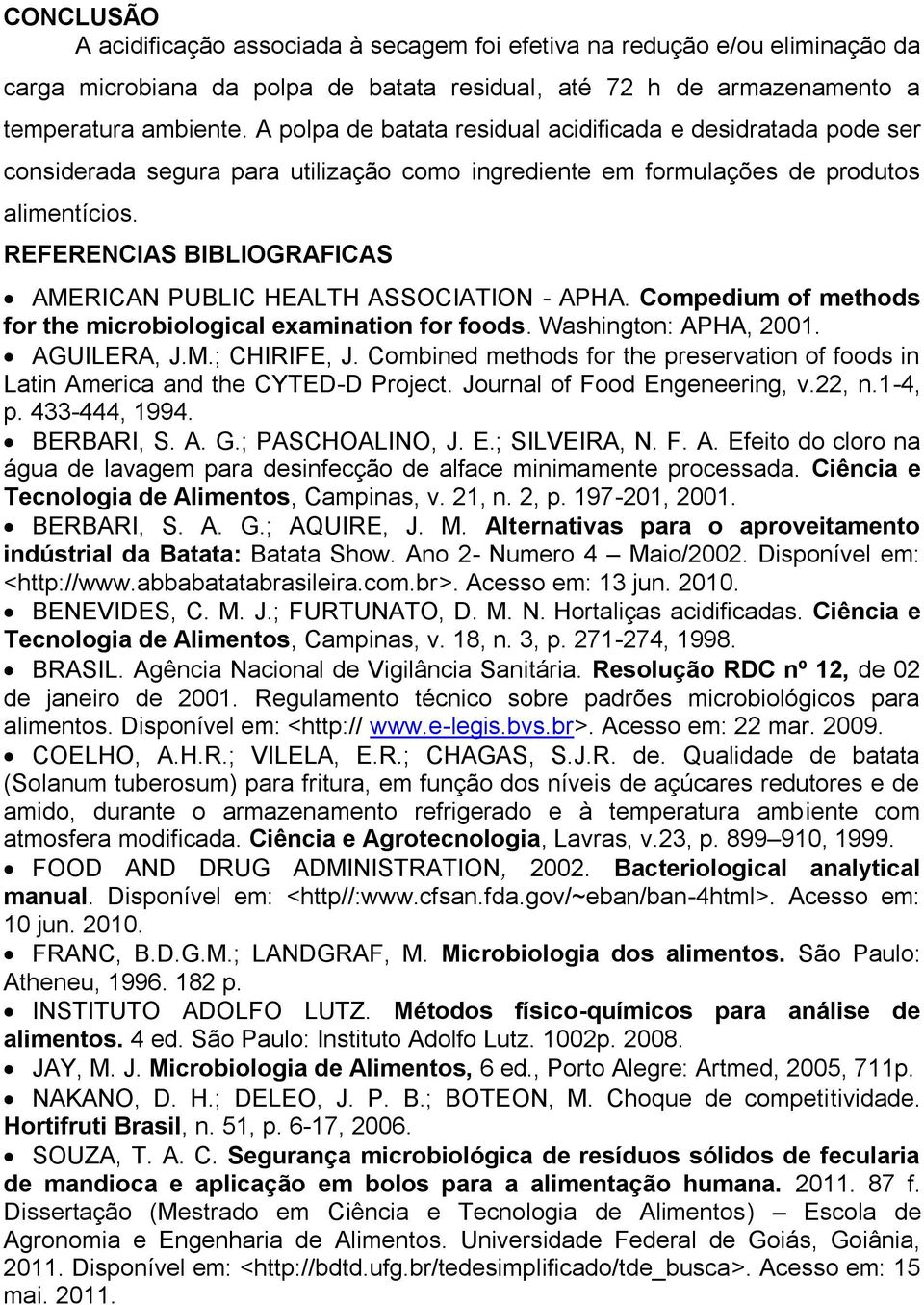 REFERENCIAS BIBLIOGRAFICAS AMERICAN PUBLIC HEALTH ASSOCIATION - APHA. Compedium of methods for the microbiological examination for foods. Washington: APHA, 2001. AGUILERA, J.M.; CHIRIFE, J.