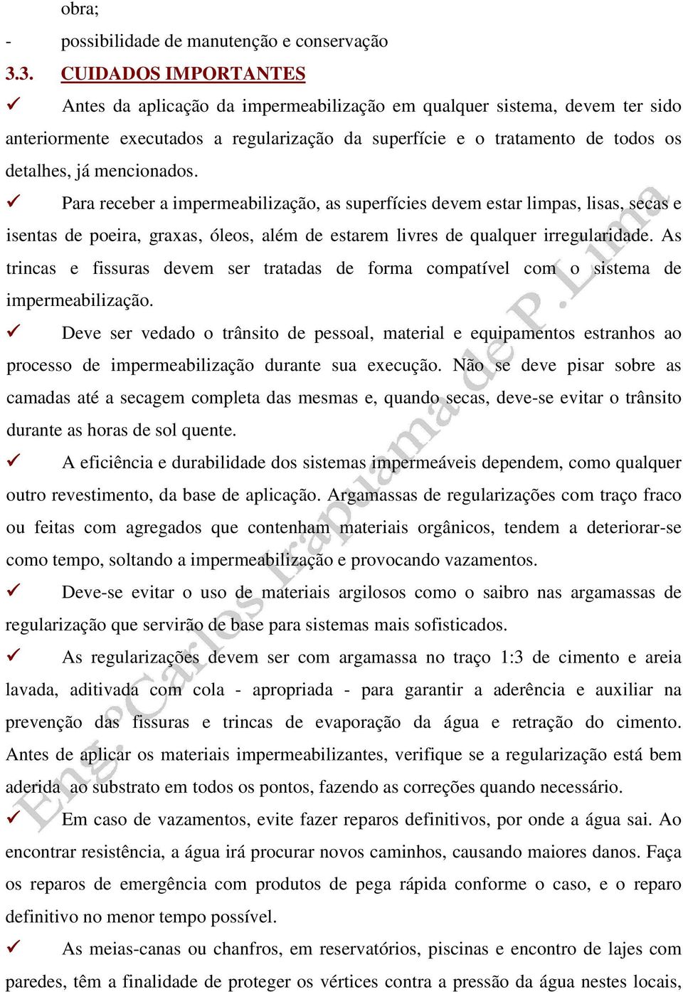 mencionados. Para receber a impermeabilização, as superfícies devem estar limpas, lisas, secas e isentas de poeira, graxas, óleos, além de estarem livres de qualquer irregularidade.