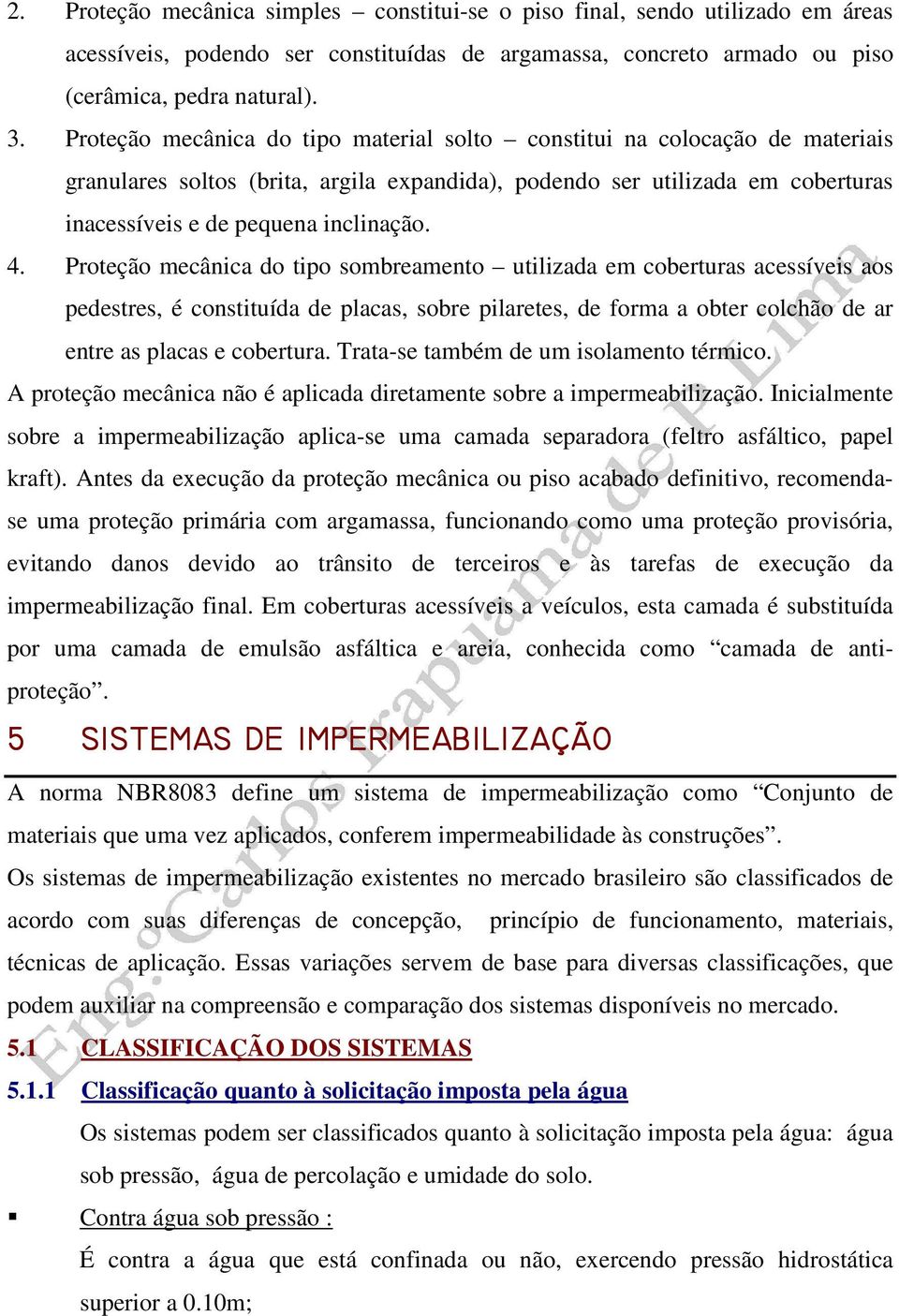 Proteção mecânica do tipo sombreamento utilizada em coberturas acessíveis aos pedestres, é constituída de placas, sobre pilaretes, de forma a obter colchão de ar entre as placas e cobertura.