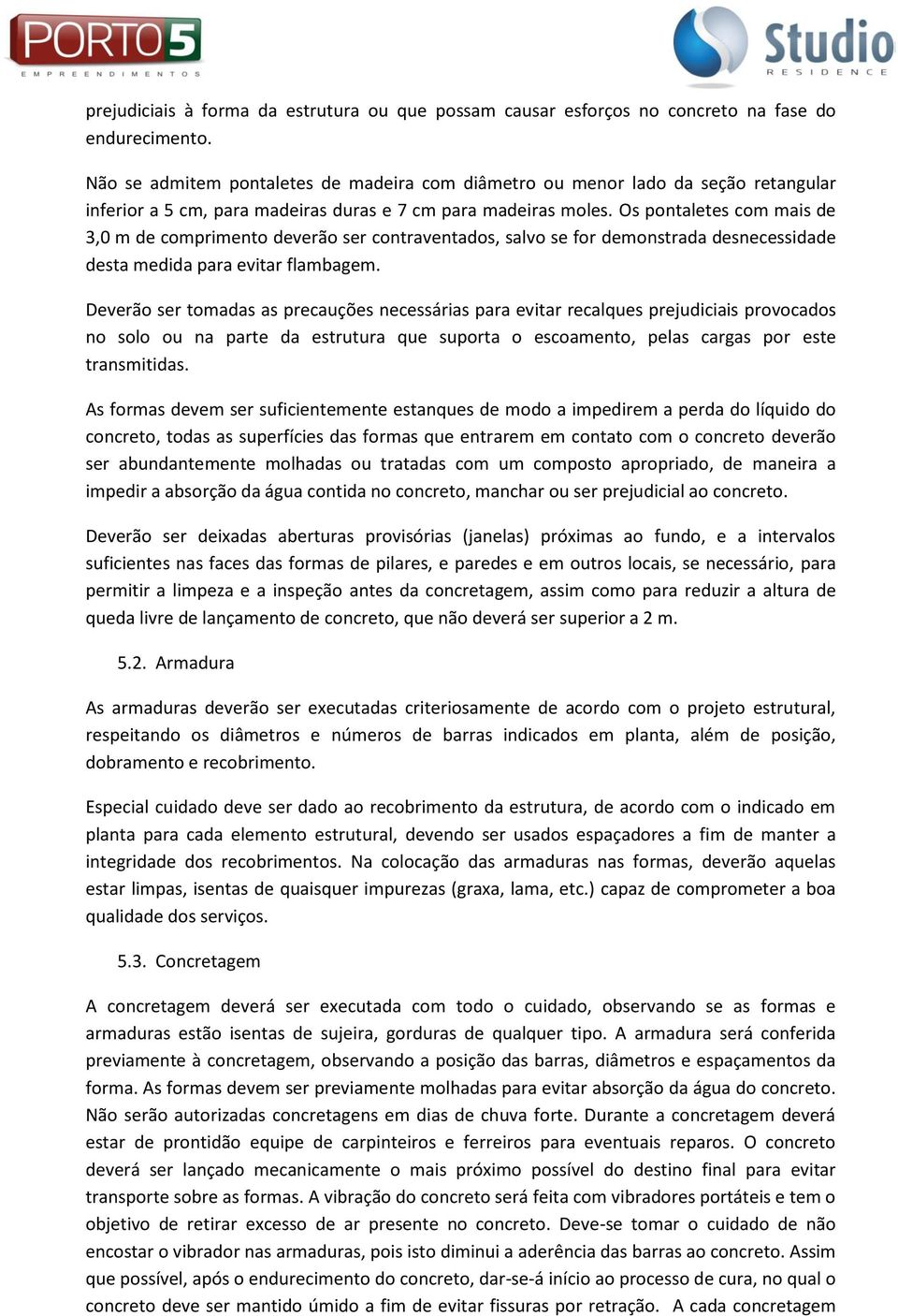 Os pontaletes com mais de 3,0 m de comprimento deverão ser contraventados, salvo se for demonstrada desnecessidade desta medida para evitar flambagem.