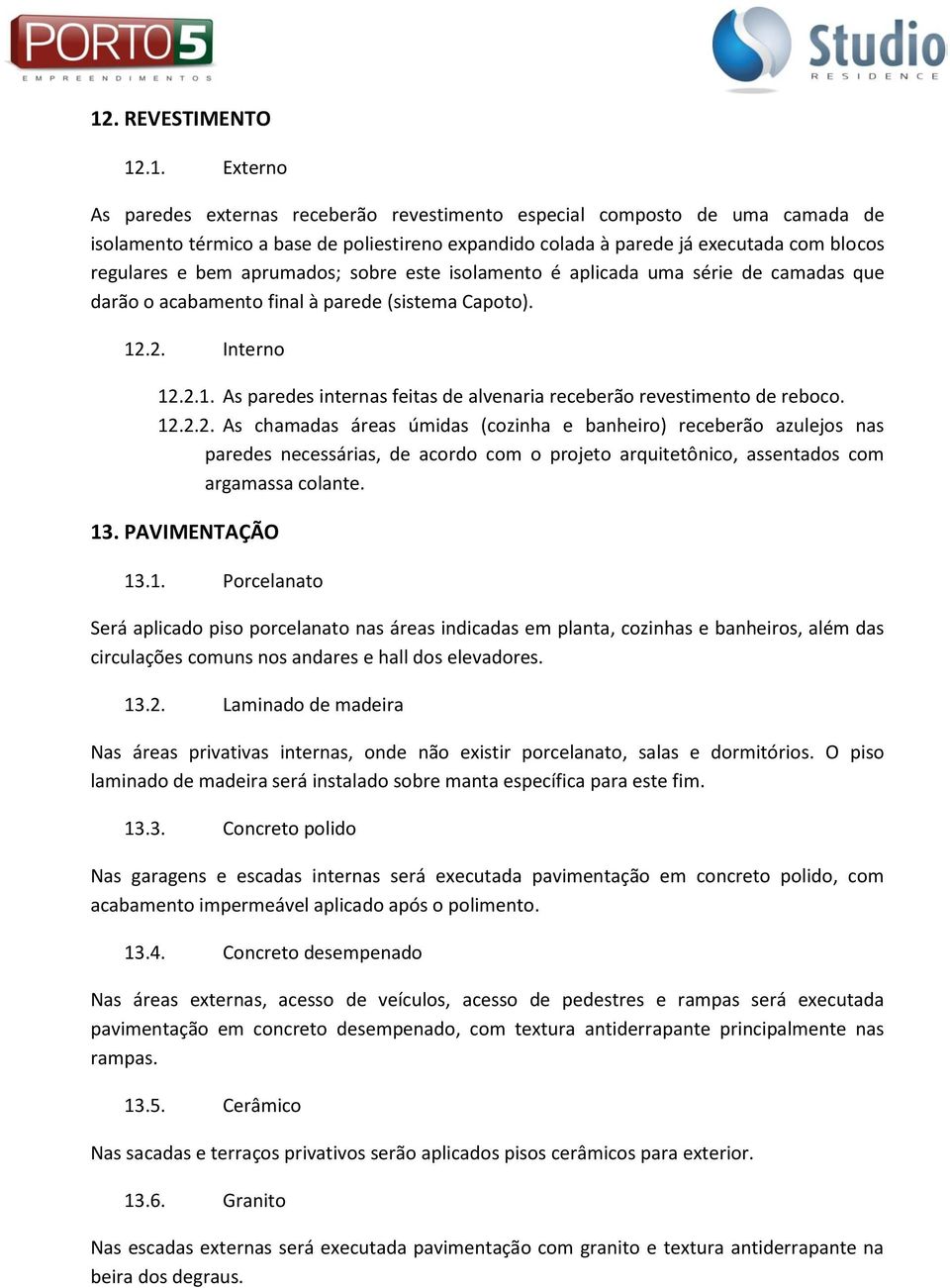 .2. Interno 12.2.1. As paredes internas feitas de alvenaria receberão revestimento de reboco. 12.2.2. As chamadas áreas úmidas (cozinha e banheiro) receberão azulejos nas paredes necessárias, de acordo com o projeto arquitetônico, assentados com argamassa colante.