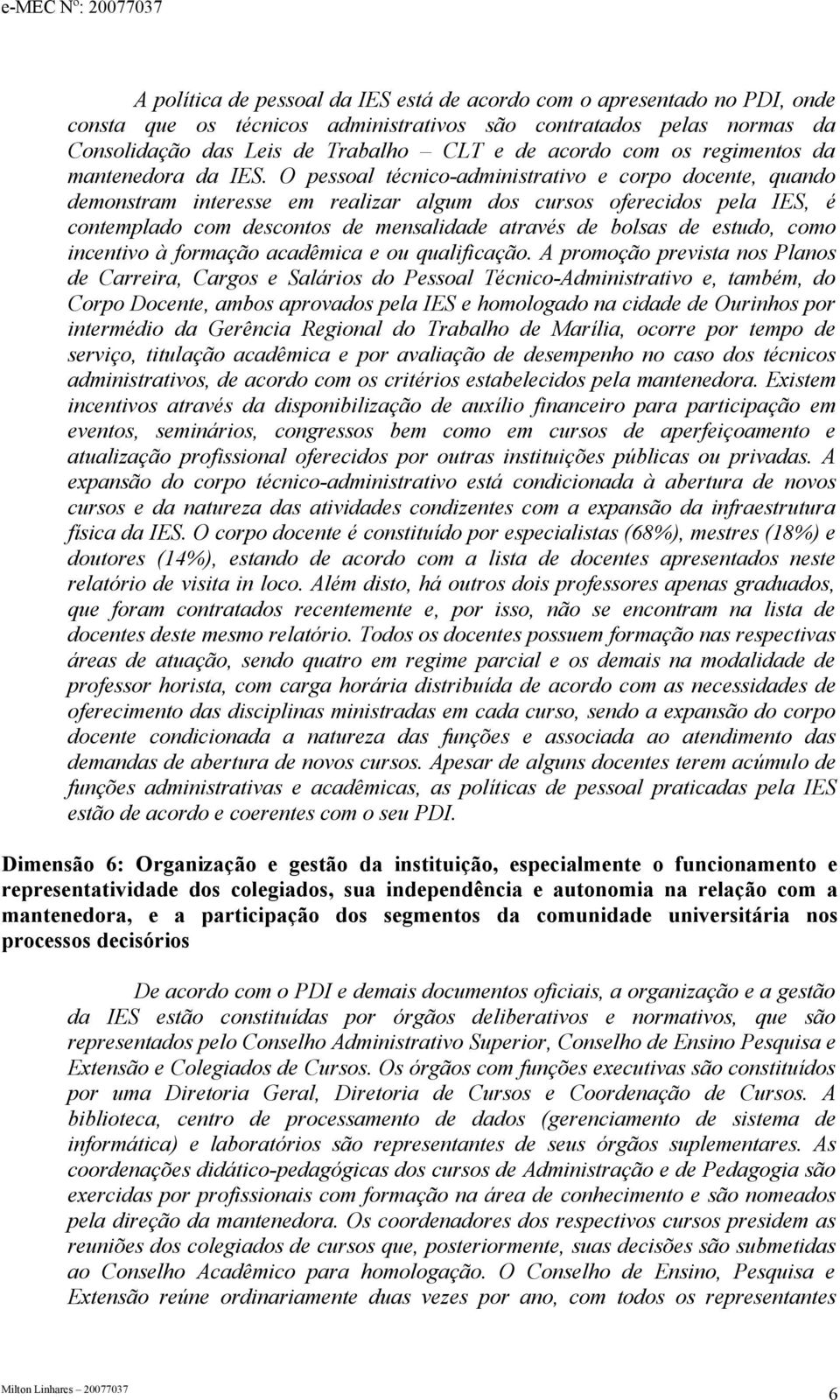 O pessoal técnico-administrativo e corpo docente, quando demonstram interesse em realizar algum dos cursos oferecidos pela IES, é contemplado com descontos de mensalidade através de bolsas de estudo,