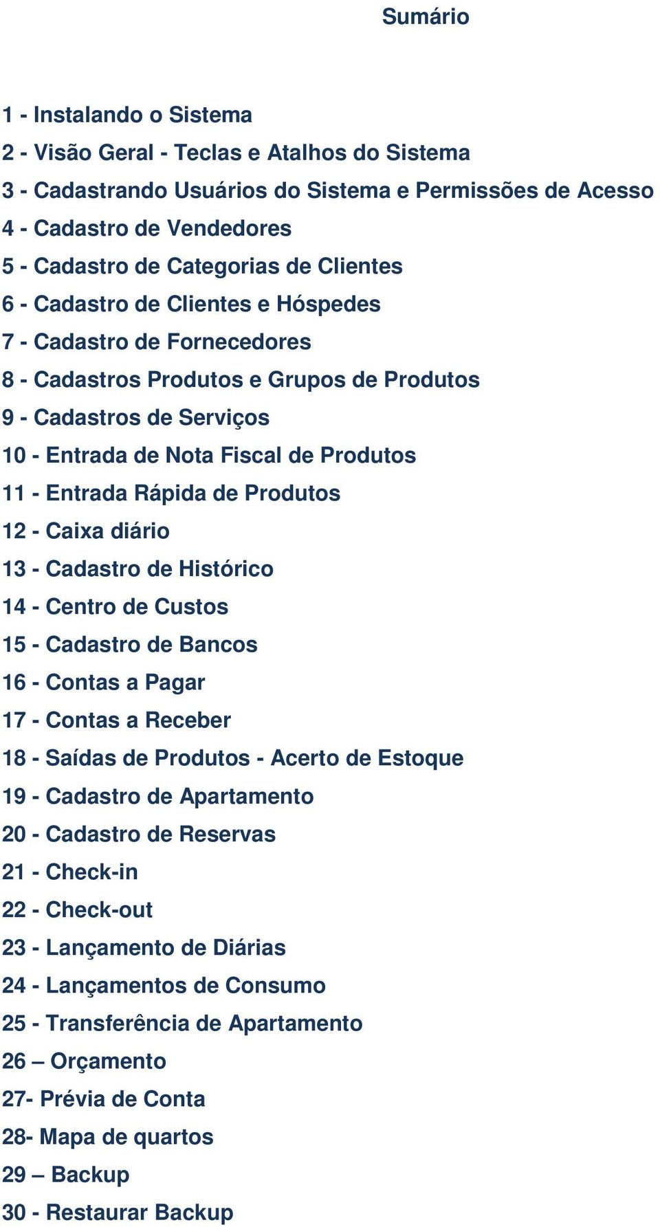 Rápida de Produtos 12 - Caixa diário 13 - Cadastro de Histórico 14 - Centro de Custos 15 - Cadastro de Bancos 16 - Contas a Pagar 17 - Contas a Receber 18 - Saídas de Produtos - Acerto de Estoque 19