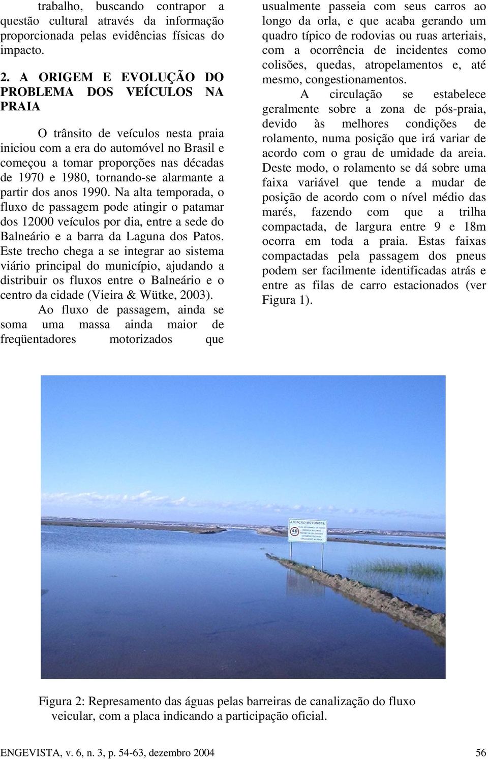 alarmante a partir dos anos 1990. Na alta temporada, o fluxo de passagem pode atingir o patamar dos 12000 veículos por dia, entre a sede do Balneário e a barra da Laguna dos Patos.