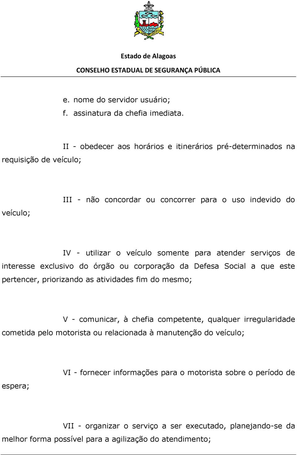 somente para atender serviços de interesse exclusivo do órgão ou corporação da Defesa Social a que este pertencer, priorizando as atividades fim do mesmo; V - comunicar, à