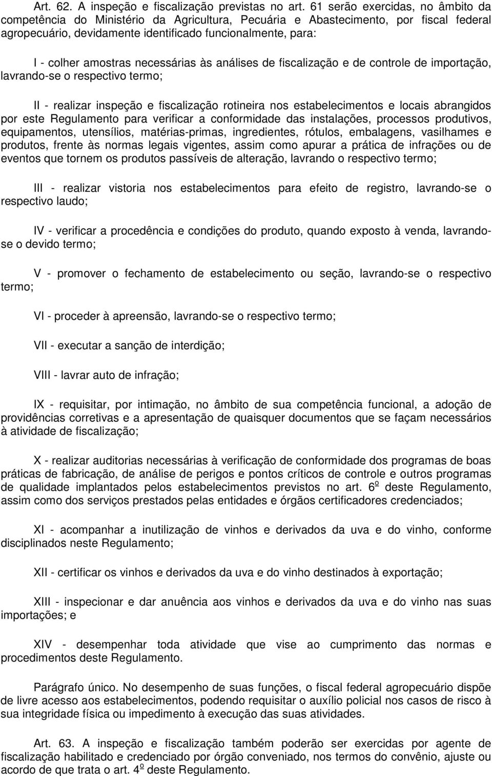 amostras necessárias às análises de fiscalização e de controle de importação, lavrando-se o respectivo termo; II - realizar inspeção e fiscalização rotineira nos estabelecimentos e locais abrangidos