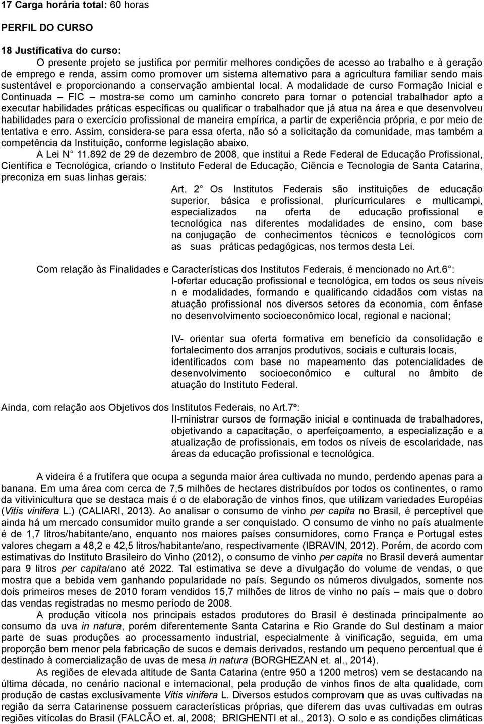 A modalidade de curso Formação Inicial e Continuada FIC mostra-se como um caminho concreto para tornar o potencial trabalhador apto a executar habilidades práticas específicas ou qualificar o