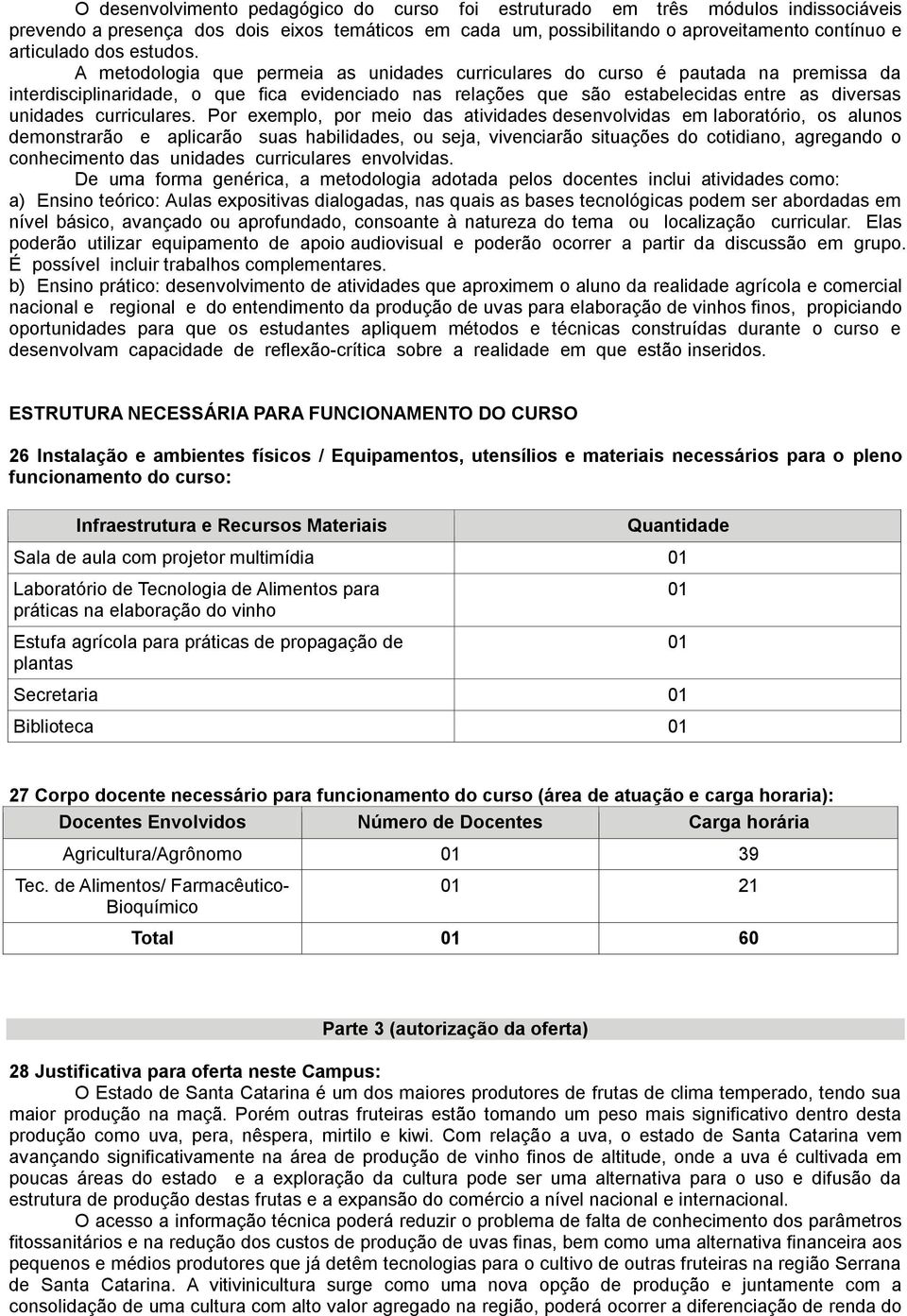 A metodologia que permeia as unidades curriculares do curso é pautada na premissa da interdisciplinaridade, o que fica evidenciado nas relações que são estabelecidas entre as diversas unidades