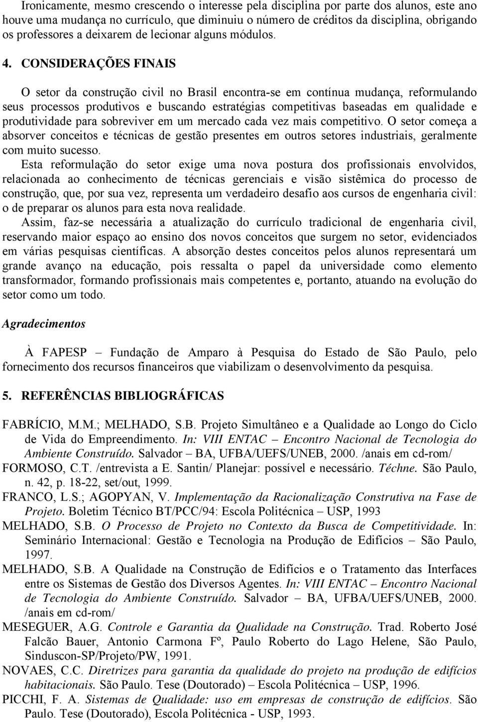 CONSIDERAÇÕES FINAIS O setor da construção civil no Brasil encontra-se em contínua mudança, reformulando seus processos produtivos e buscando estratégias competitivas baseadas em qualidade e