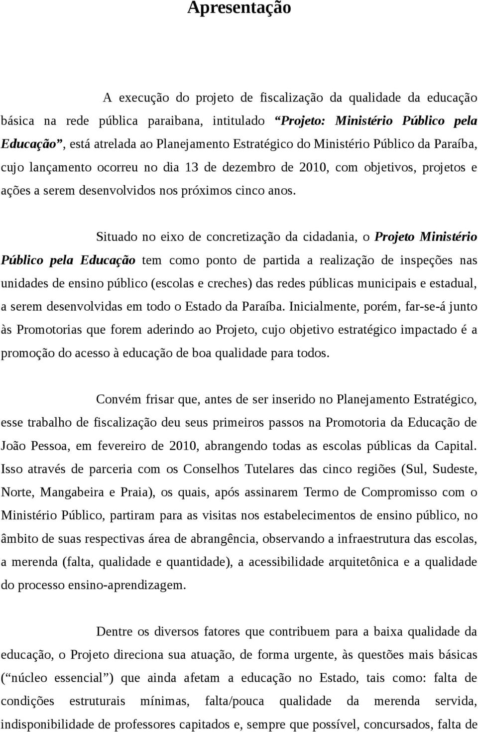 Situado no eixo de concretização da cidadania, o Projeto Ministério Público pela Educação tem como ponto de partida a realização de inspeções nas unidades de ensino público (escolas e creches) das