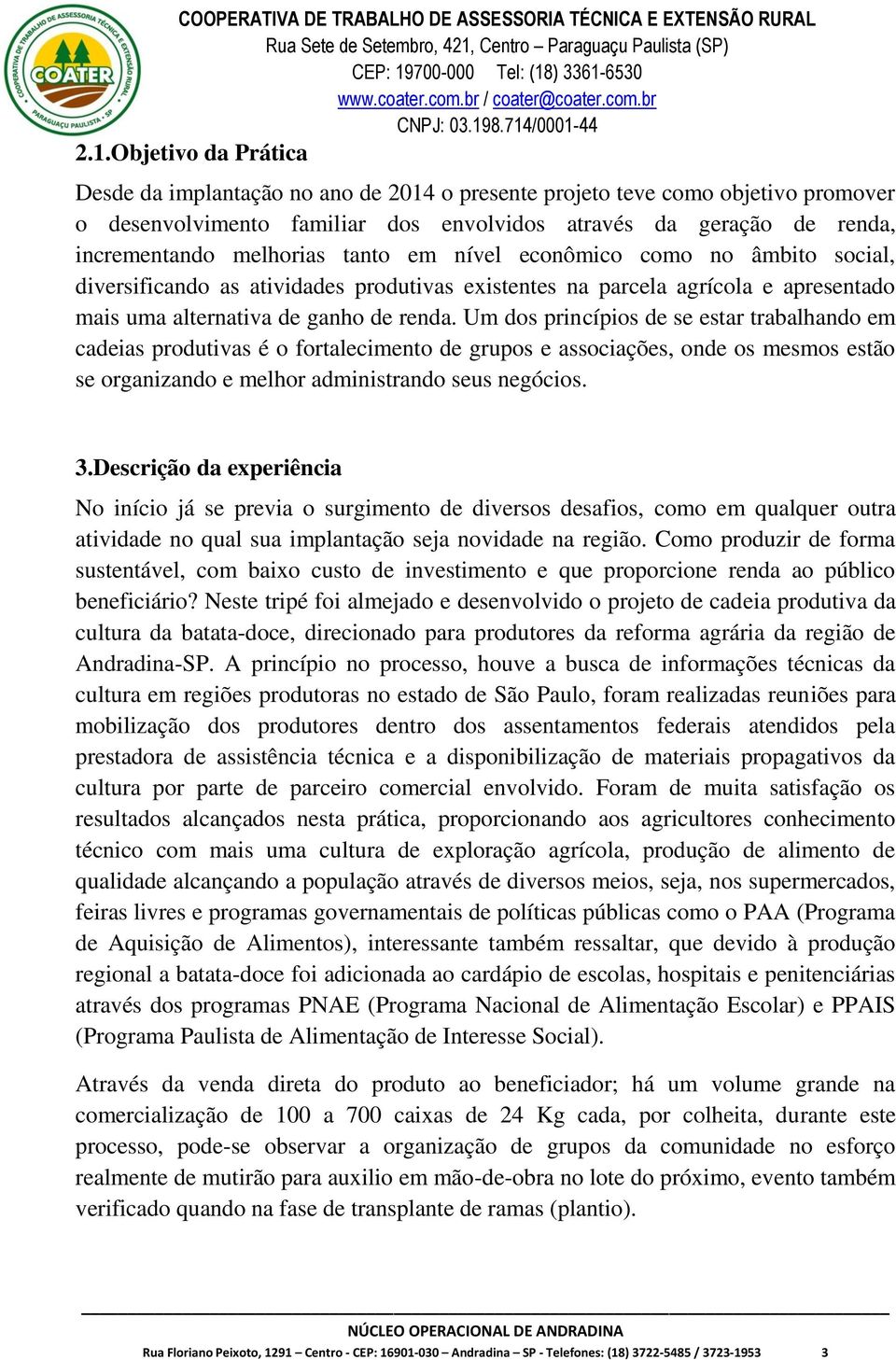 Um dos princípios de se estar trabalhando em cadeias produtivas é o fortalecimento de grupos e associações, onde os mesmos estão se organizando e melhor administrando seus negócios. 3.