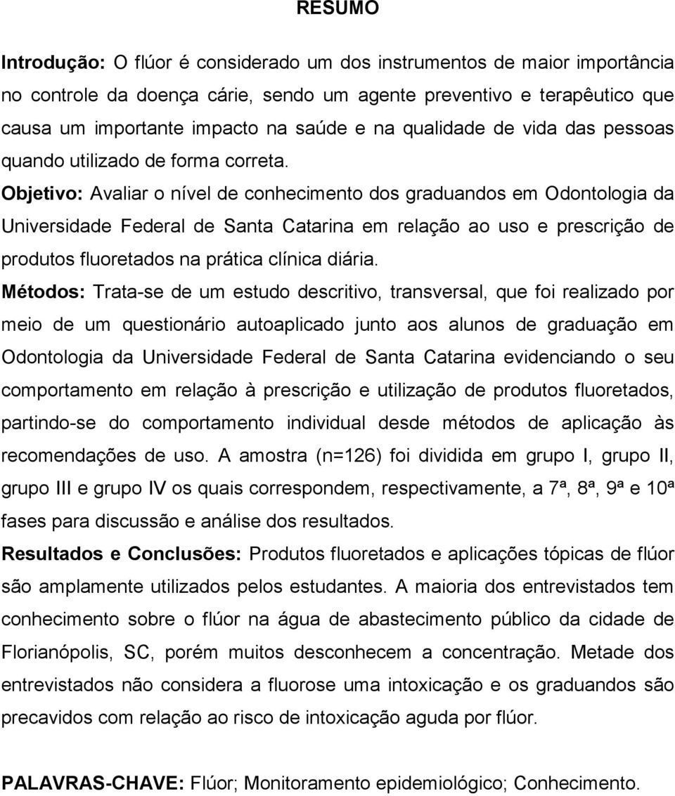Objetivo: Avaliar o nível de conhecimento dos graduandos em Odontologia da Universidade Federal de Santa Catarina em relação ao uso e prescrição de produtos fluoretados na prática clínica diária.