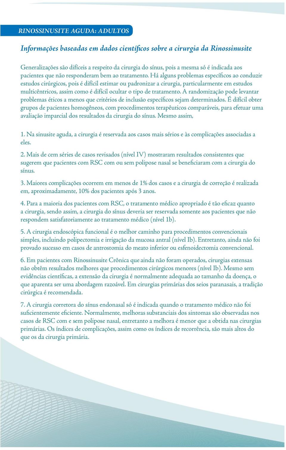 Há alguns problemas específicos ao conduzir estudos cirúrgicos, pois é difícil estimar ou padronizar a cirurgia, particularmente em estudos multicêntricos, assim como é difícil ocultar o tipo de