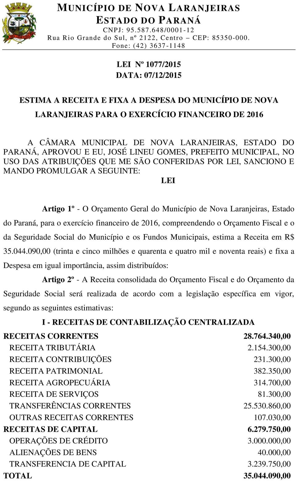 Laranjeiras, Estado do Paraná, para o exercício financeiro de 2016, compreendendo o Orçamento Fiscal e o da Seguridade Social do Município e os Fundos Municipais, estima a Receita em R$ 35.044.