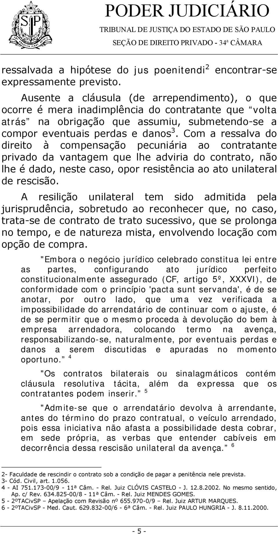 Com a ressalva do direito à compensação pecuniária ao contratante privado da vantagem que lhe adviria do contrato, não lhe é dado, neste caso, opor resistência ao ato unilateral de rescisão.