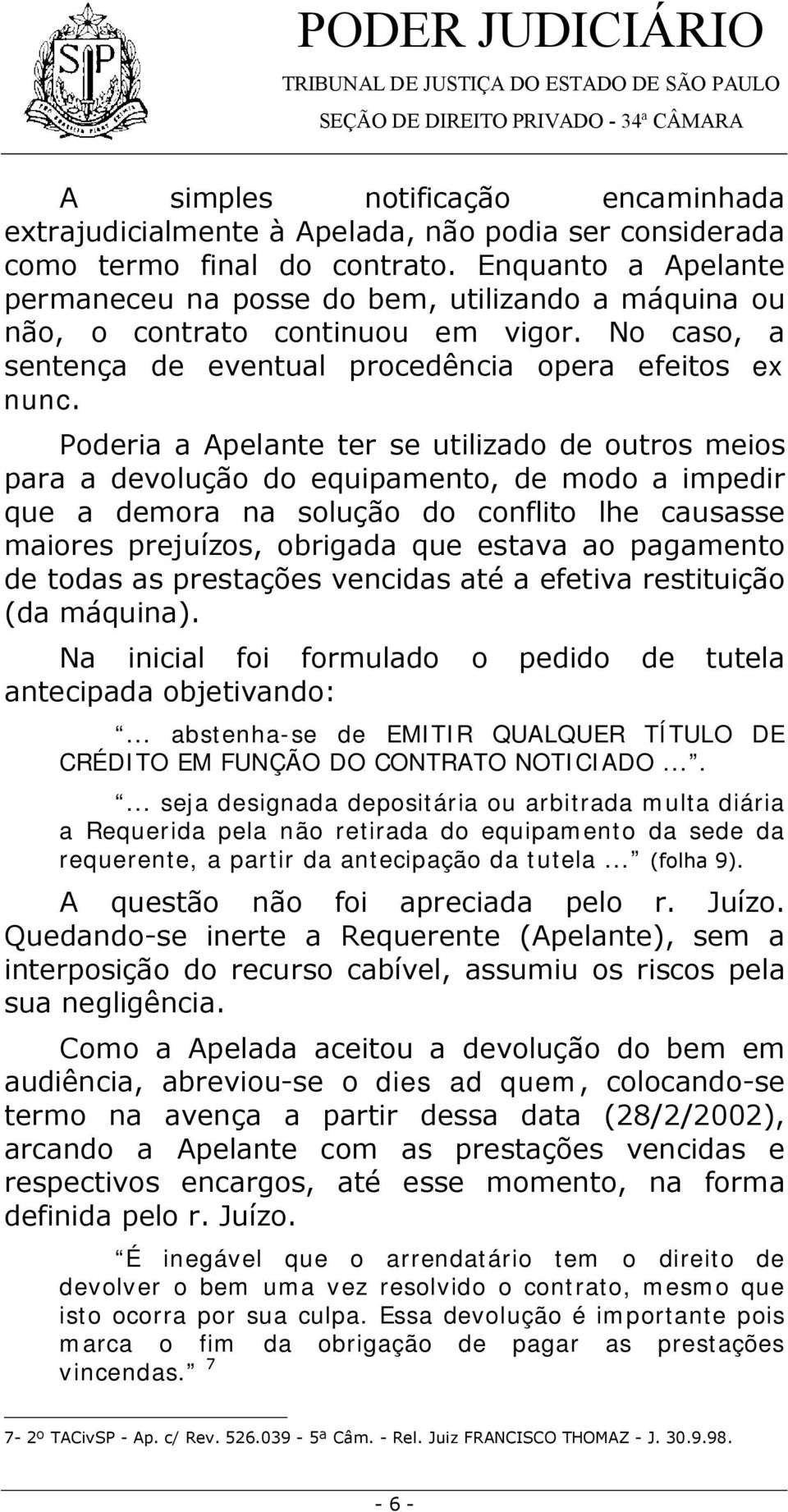 Poderia a Apelante ter se utilizado de outros meios para a devolução do equipamento, de modo a impedir que a demora na solução do conflito lhe causasse maiores prejuízos, obrigada que estava ao