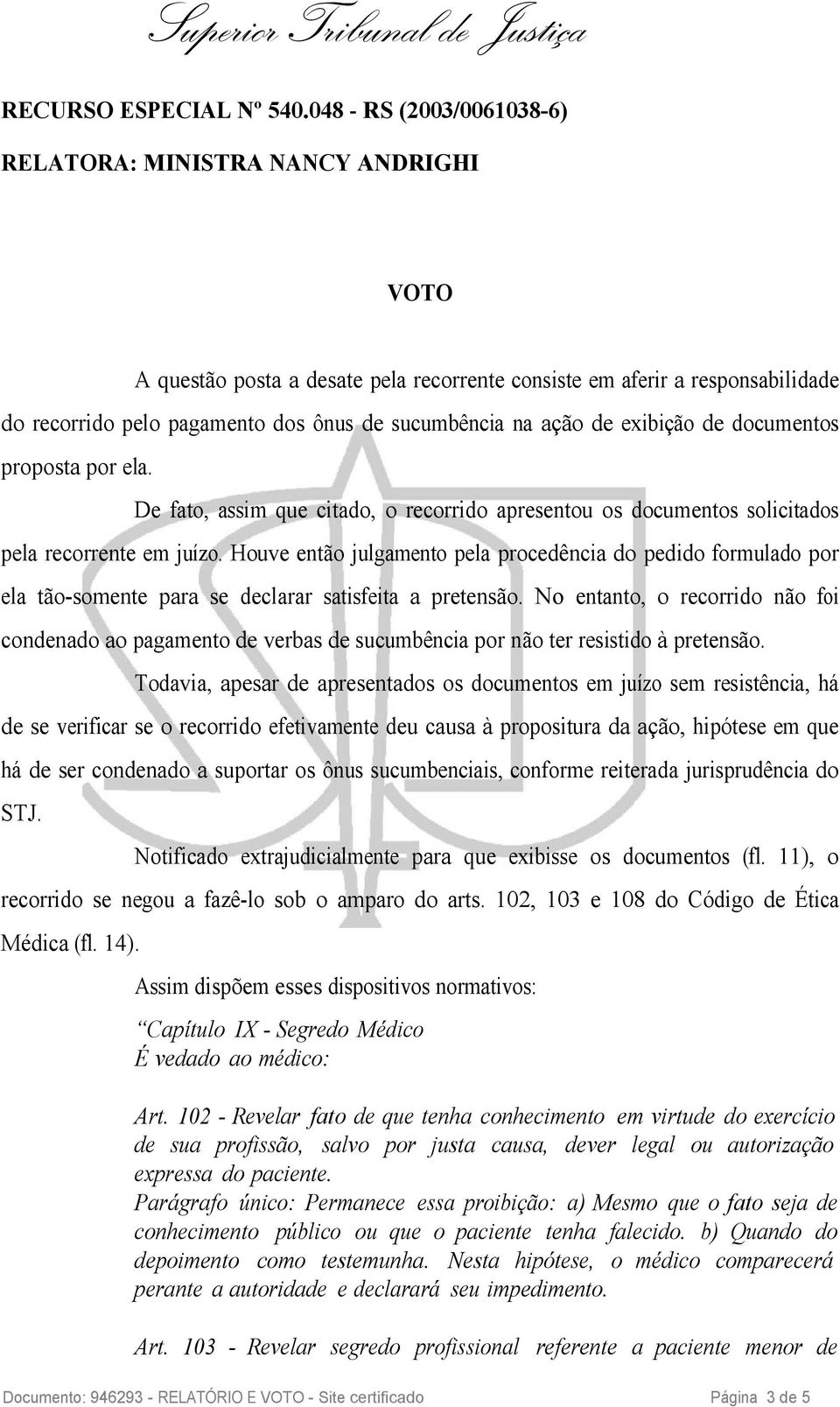 ação de exibição de documentos proposta por ela. De fato, assim que citado, o recorrido apresentou os documentos solicitados pela recorrente em juízo.