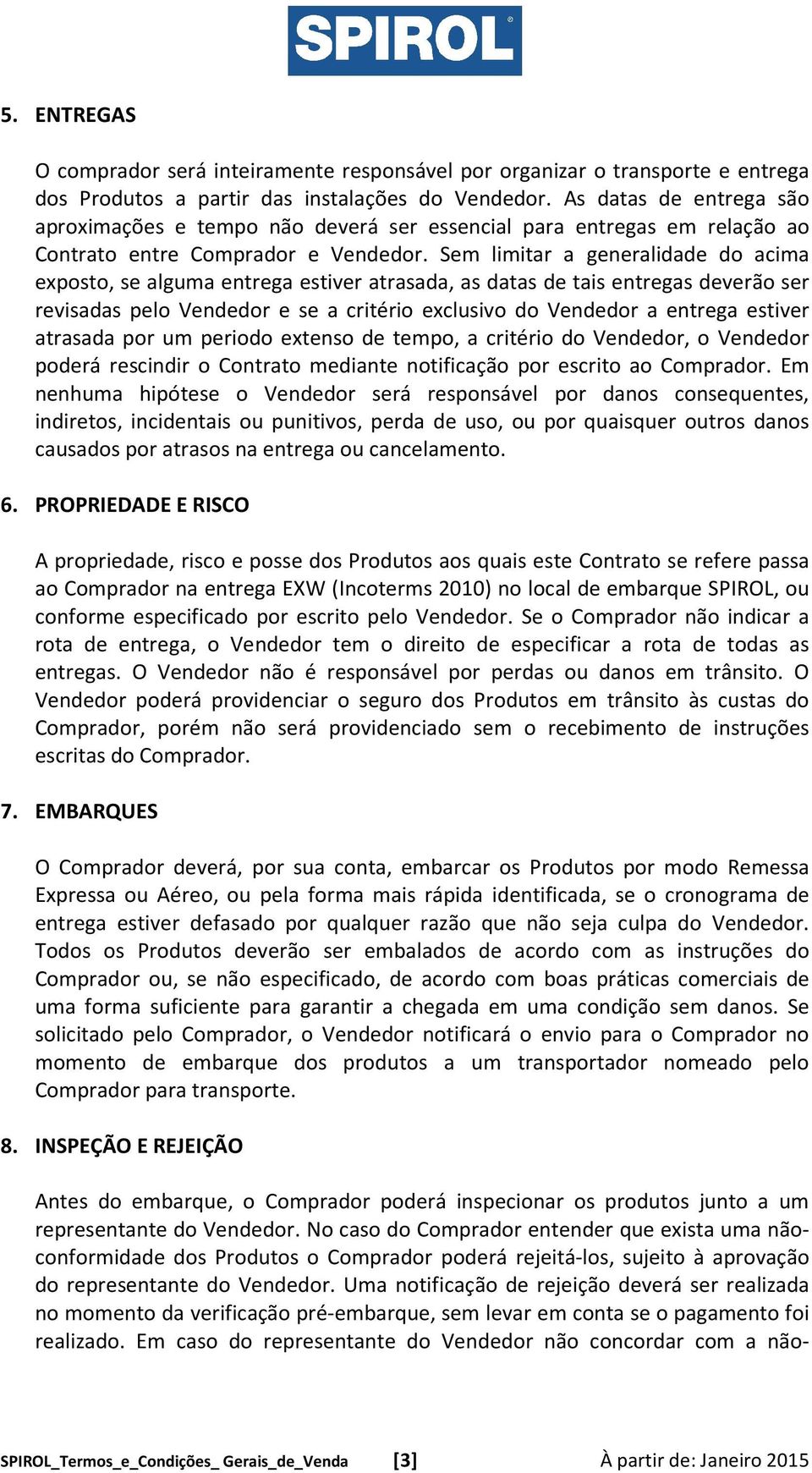 Sem limitar a generalidade do acima exposto, se alguma entrega estiver atrasada, as datas de tais entregas deverão ser revisadas pelo Vendedor e se a critério exclusivo do Vendedor a entrega estiver