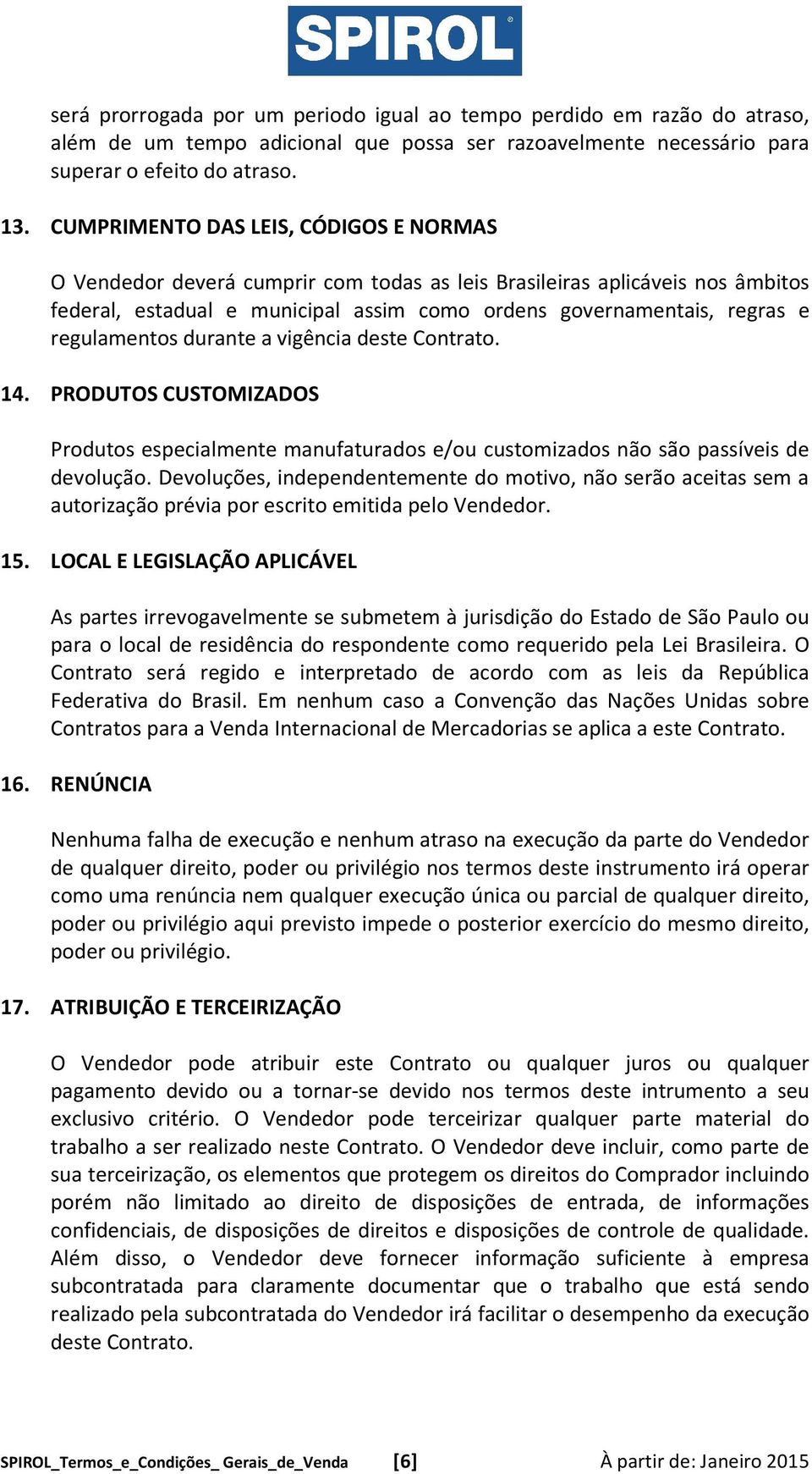 regulamentos durante a vigência deste Contrato. 14. PRODUTOS CUSTOMIZADOS Produtos especialmente manufaturados e/ou customizados não são passíveis de devolução.