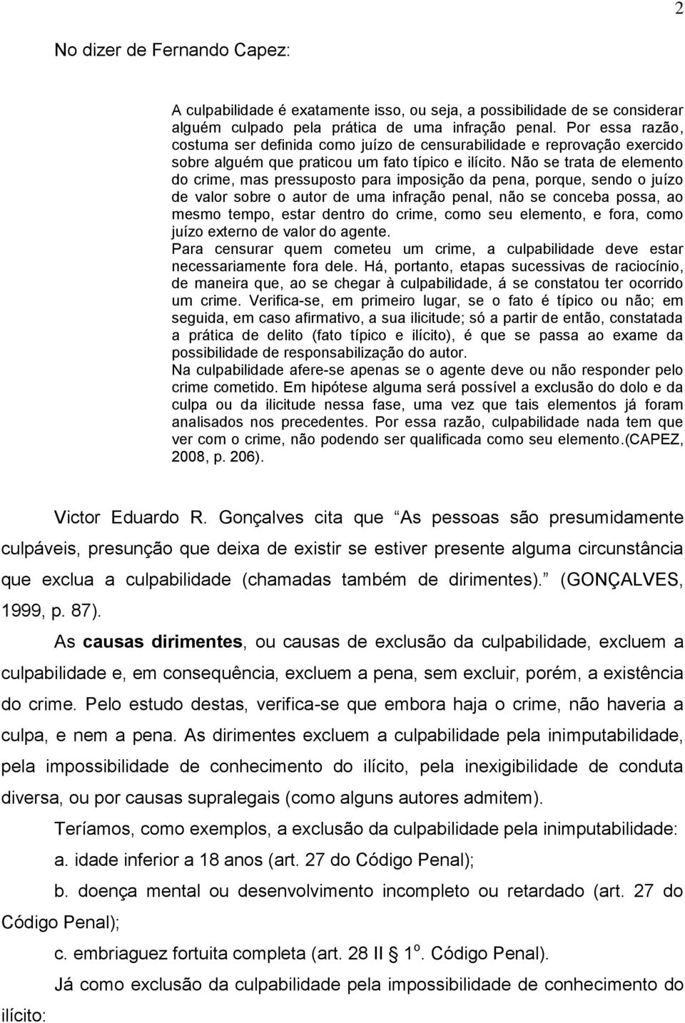 Não se trata de elemento do crime, mas pressuposto para imposição da pena, porque, sendo o juízo de valor sobre o autor de uma infração penal, não se conceba possa, ao mesmo tempo, estar dentro do