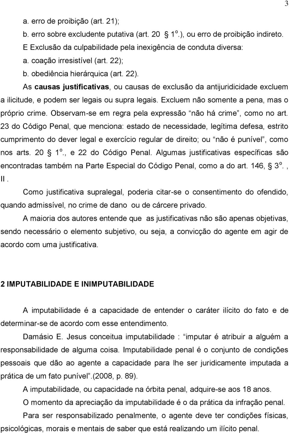 Excluem não somente a pena, mas o próprio crime. Observam-se em regra pela expressão não há crime, como no art.