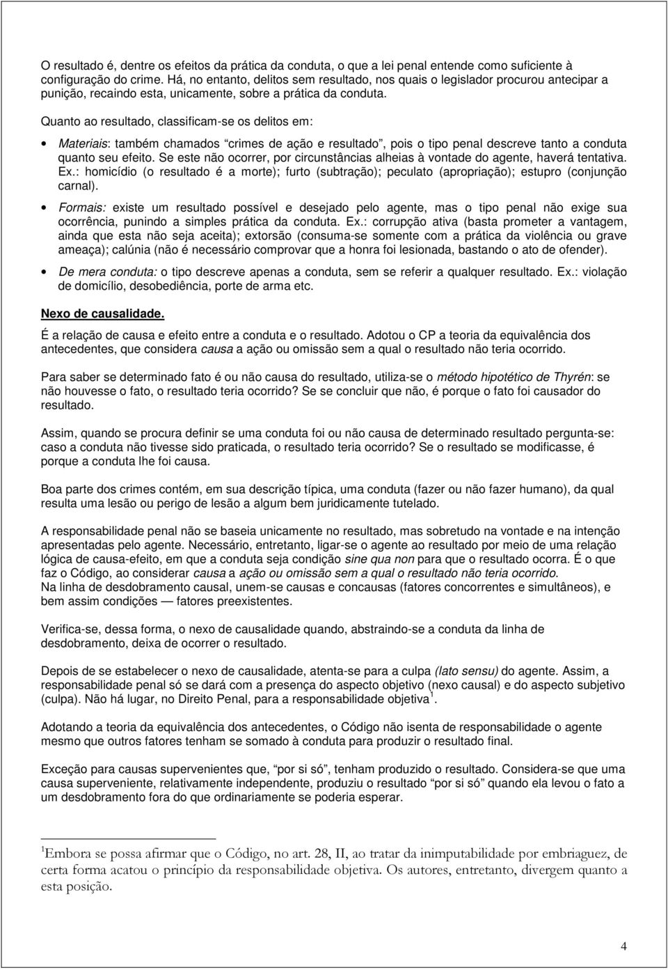 Quanto ao resultado, classificam-se os delitos em: Materiais: também chamados crimes de ação e resultado, pois o tipo penal descreve tanto a conduta quanto seu efeito.