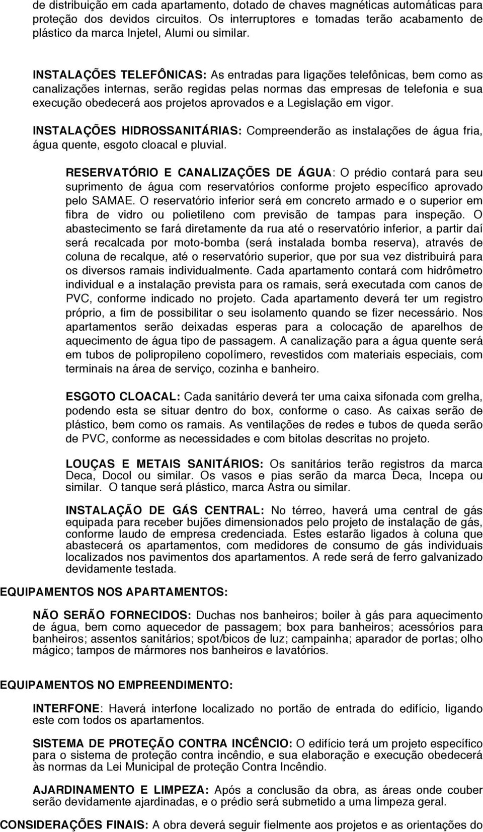 INSTALAÇÕES TELEFÔNICAS: As entradas para ligações telefônicas, bem como as canalizações internas, serão regidas pelas normas das empresas de telefonia e sua execução obedecerá aos projetos aprovados